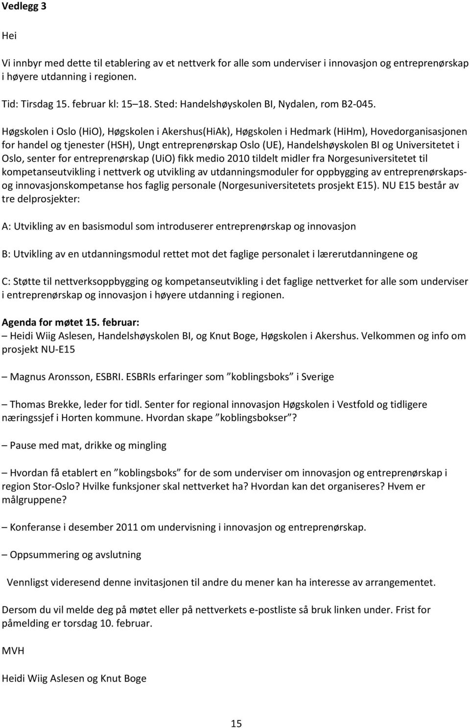 Høgskolen i Oslo (HiO), Høgskolen i Akershus(HiAk), Høgskolen i Hedmark (HiHm), Hovedorganisasjonen for handel og tjenester (HSH), Ungt entreprenørskap Oslo (UE), Handelshøyskolen BI og Universitetet