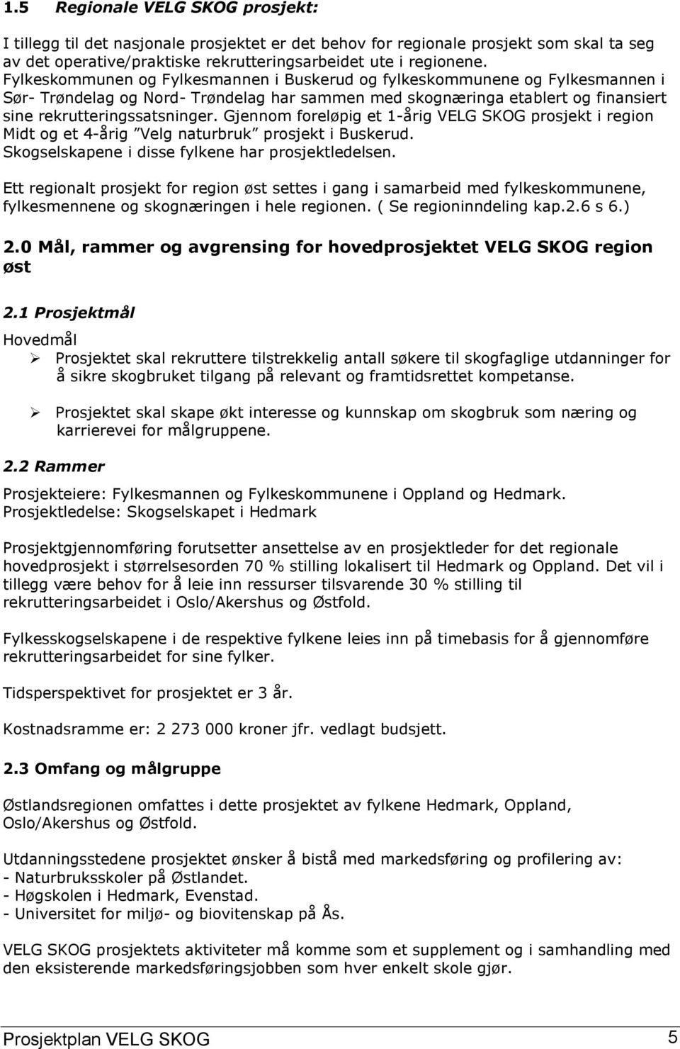 Gjennom foreløpig et 1-årig VELG SKOG prosjekt i region Midt og et 4-årig Velg naturbruk prosjekt i Buskerud. Skogselskapene i disse fylkene har prosjektledelsen.