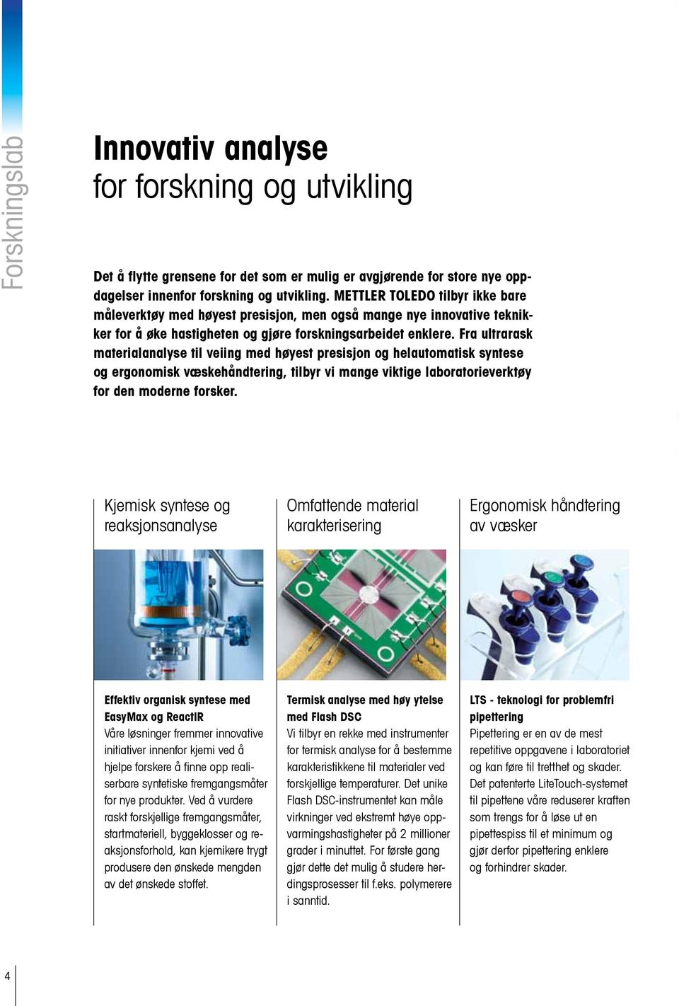 Fra ultrarask materialanalyse til veiing med høyest presisjon og helauto matisk syntese og ergonomisk væskehåndtering, tilbyr vi mange viktige laboratorieverktøy for den moderne forsker.