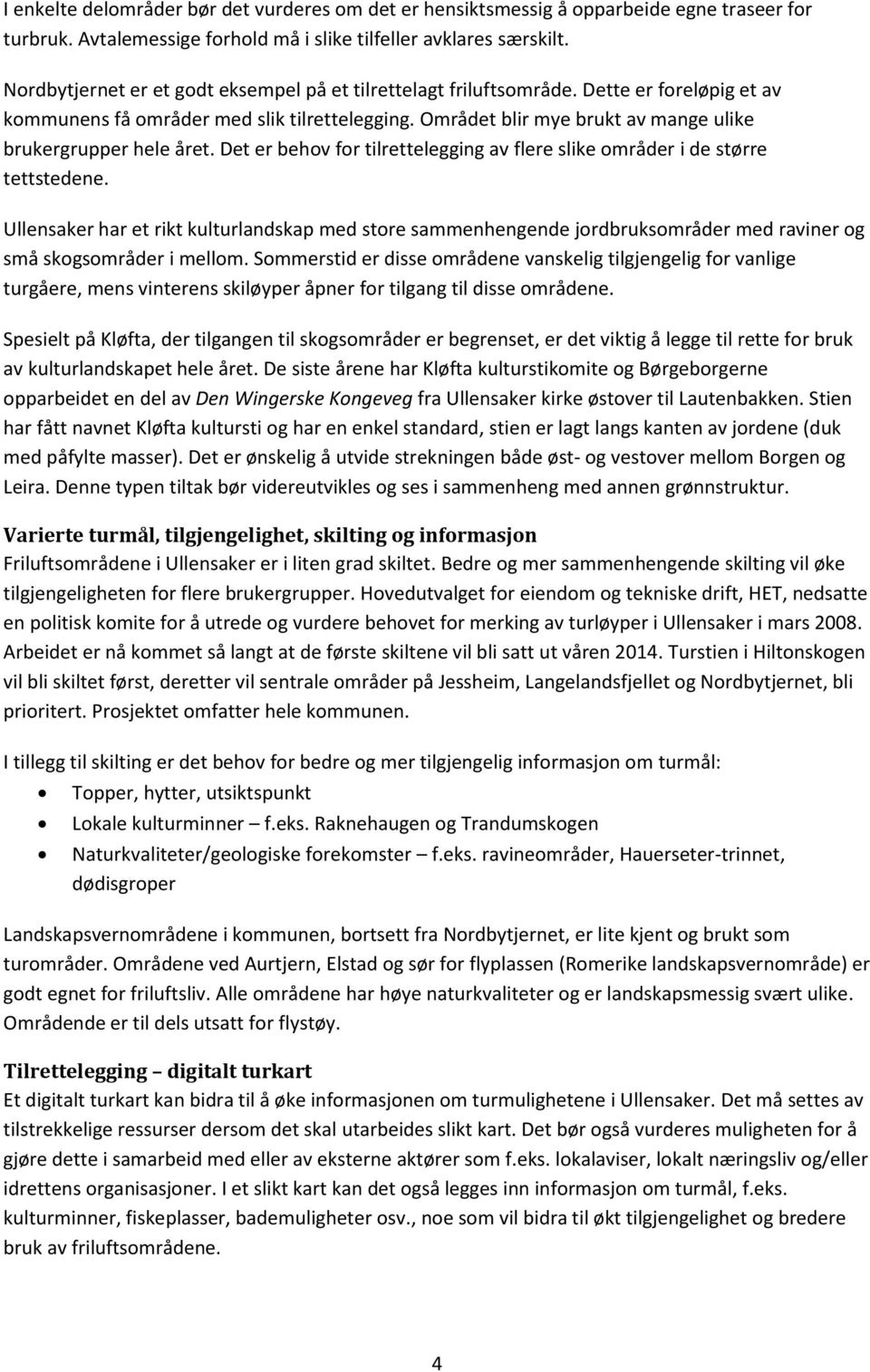 Området blir mye brukt av mange ulike brukergrupper hele året. Det er behov for tilrettelegging av flere slike områder i de større tettstedene.