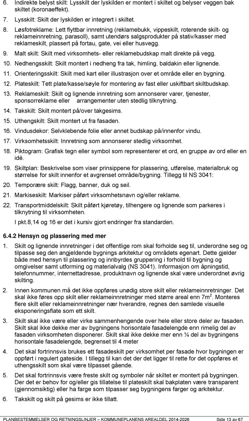 gate, vei eller husvegg. 9. Malt skilt: Skilt med virksomhets- eller reklamebudskap malt direkte på vegg. 10. Nedhengsskilt: Skilt montert i nedheng fra tak, himling, baldakin eller lignende. 11.