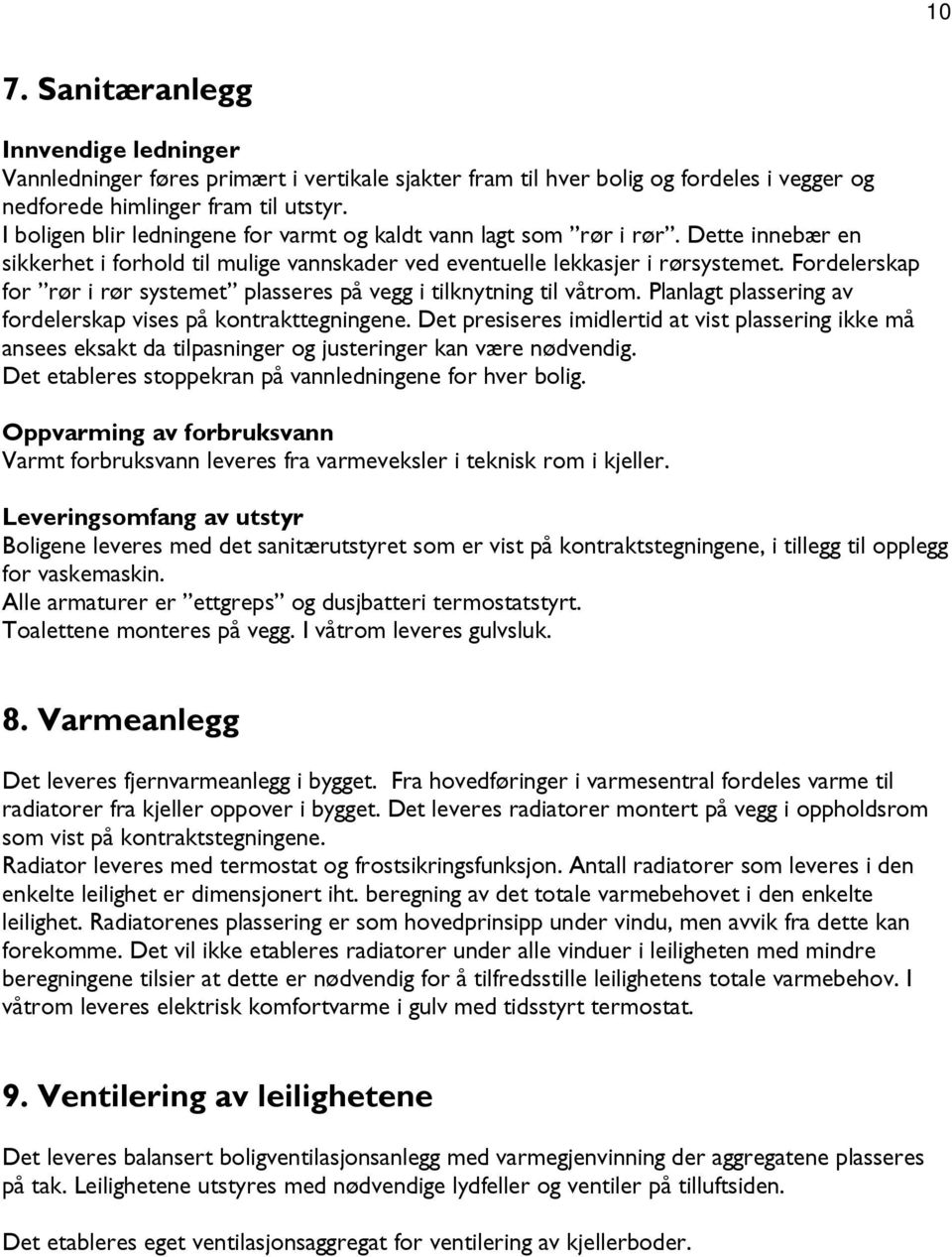 Fordelerskap for rør i rør systemet plasseres på vegg i tilknytning til våtrom. Planlagt plassering av fordelerskap vises på kontrakttegningene.