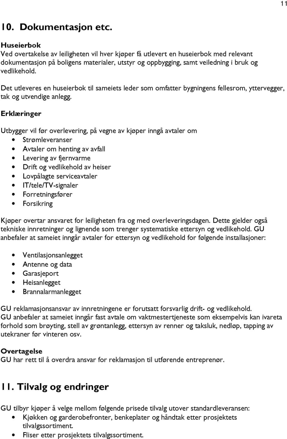 Det utleveres en huseierbok til sameiets leder som omfatter bygningens fellesrom, yttervegger, tak og utvendige anlegg.