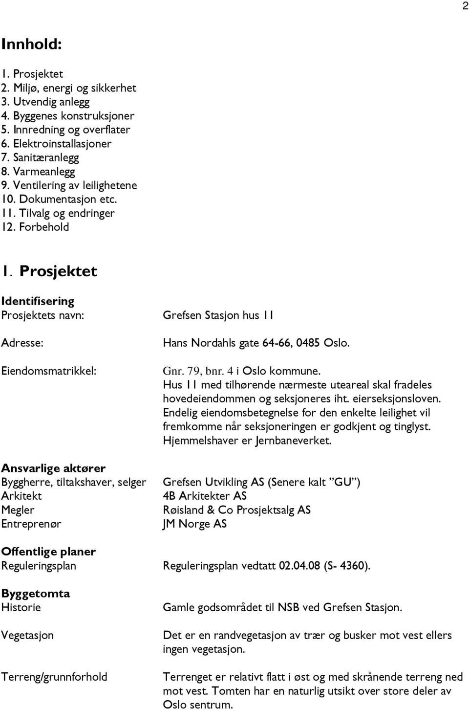 Prosjektet Identifisering Prosjektets navn: Grefsen Stasjon hus 11 Adresse: Eiendomsmatrikkel: Ansvarlige aktører Byggherre, tiltakshaver, selger Arkitekt Megler Entreprenør Hans Nordahls gate 64-66,