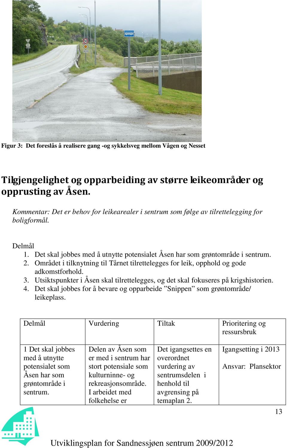 Området i tilknytning til Tårnet tilrettelegges for leik, opphold og gode adkomstforhold. 3. Utsiktspunkter i Åsen skal tilrettelegges, og det skal fokuseres på krigshistorien. 4.