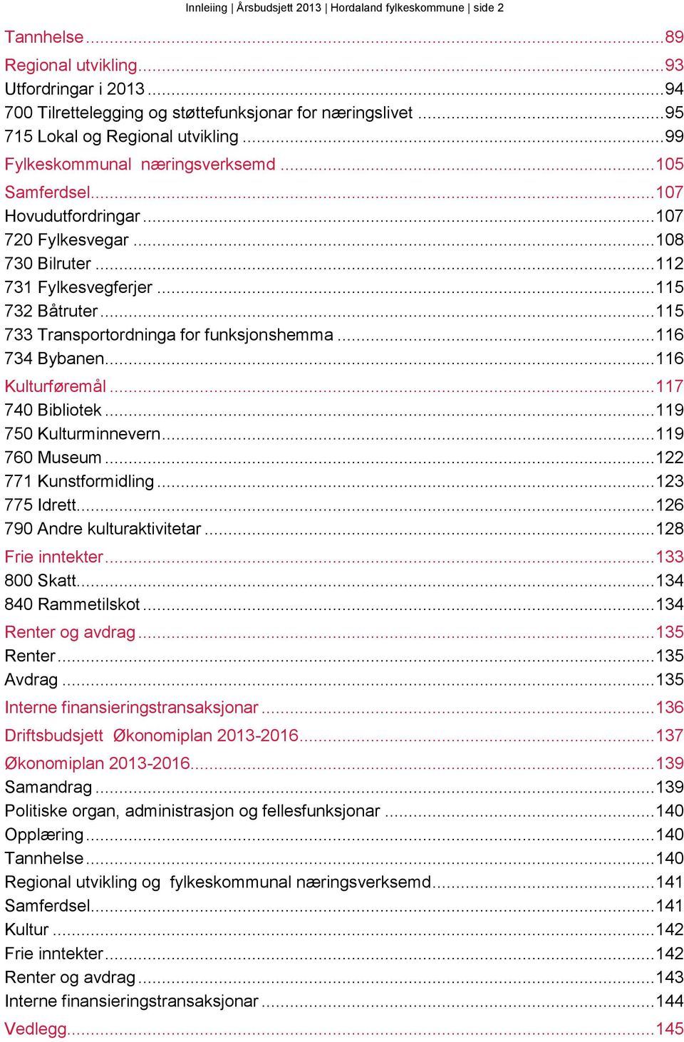 .. 115 732 Båtruter... 115 733 Transportordninga for funksjonshemma... 116 734 Bybanen... 116 Kulturføremål... 117 740 Bibliotek... 119 750 Kulturminnevern... 119 760 Museum... 122 771 Kunstformidling.