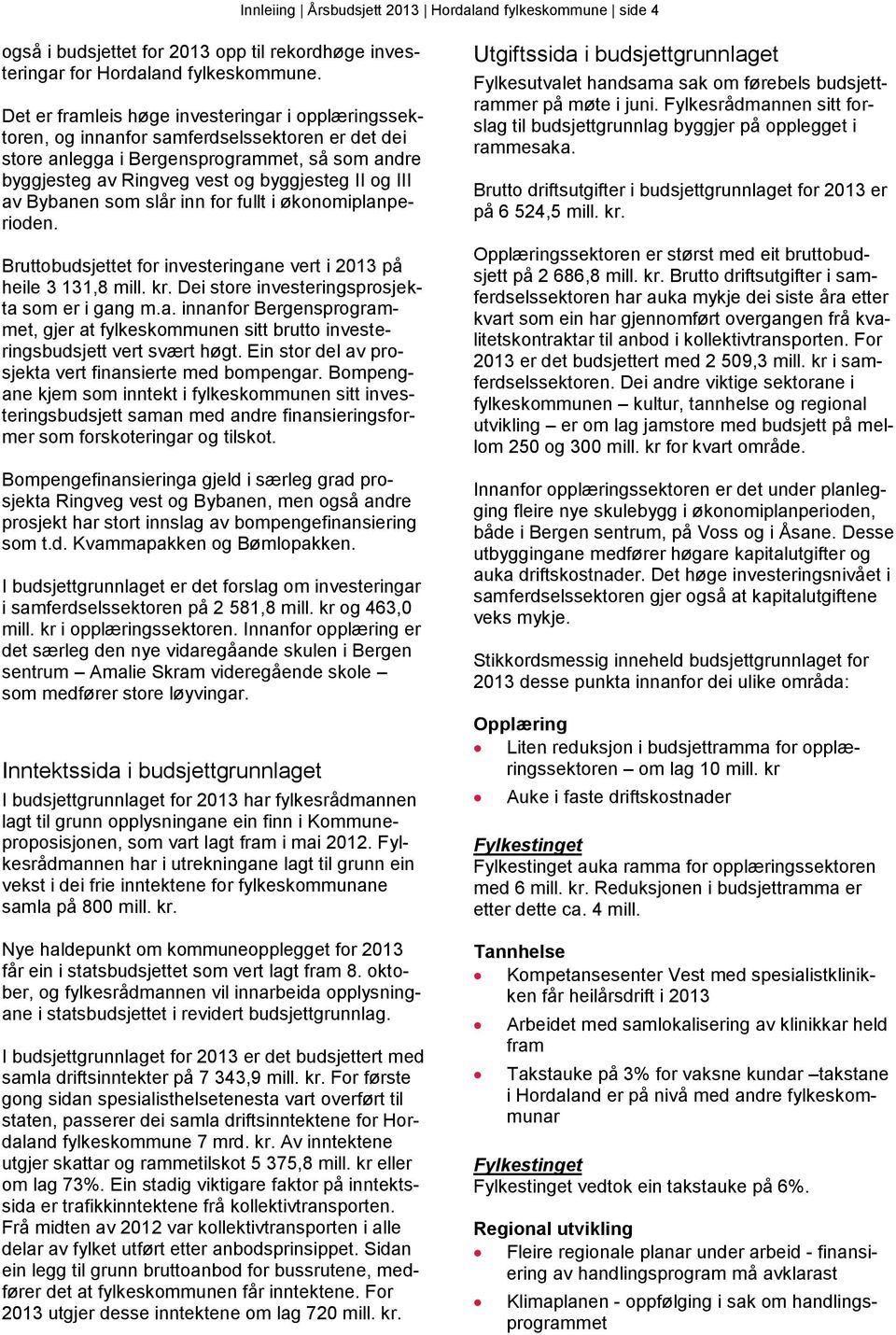 av Bybanen som slår inn for fullt i økonomiplanperioden. Bruttobudsjettet for investeringane vert i 2013 på heile 3 131,8 mill. kr. Dei store investeringsprosjekta som er i gang m.a. innanfor Bergensprogrammet, gjer at fylkeskommunen sitt brutto investeringsbudsjett vert svært høgt.