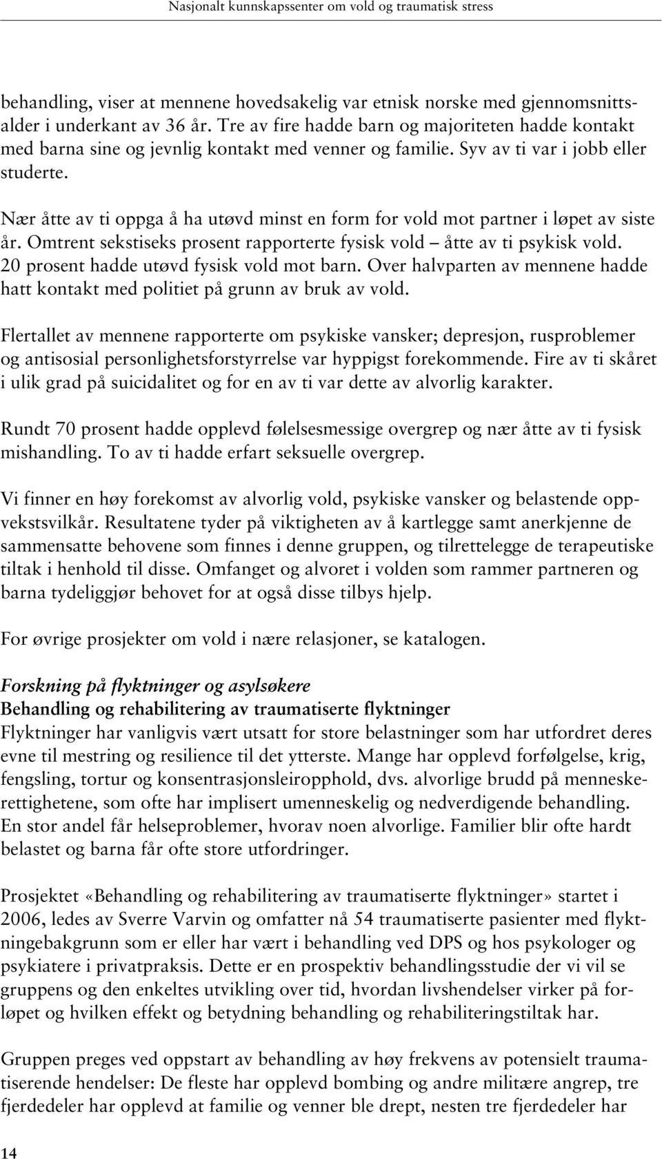 Nær åtte av ti oppga å ha utøvd minst en form for vold mot partner i løpet av siste år. Omtrent sekstiseks prosent rapporterte fysisk vold åtte av ti psykisk vold.