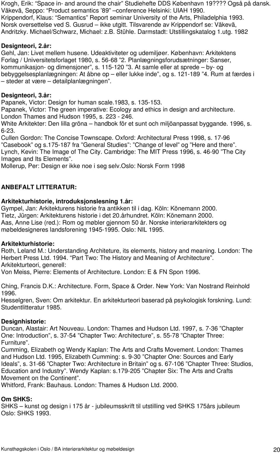 Michael/Schwarz, Michael: z.b. Stühle. Darmstadt: Utstillingskatalog 1.utg. 1982 Designteori, 2.år: Gehl, Jan: Livet mellem husene. Udeaktiviteter og udemiljøer.