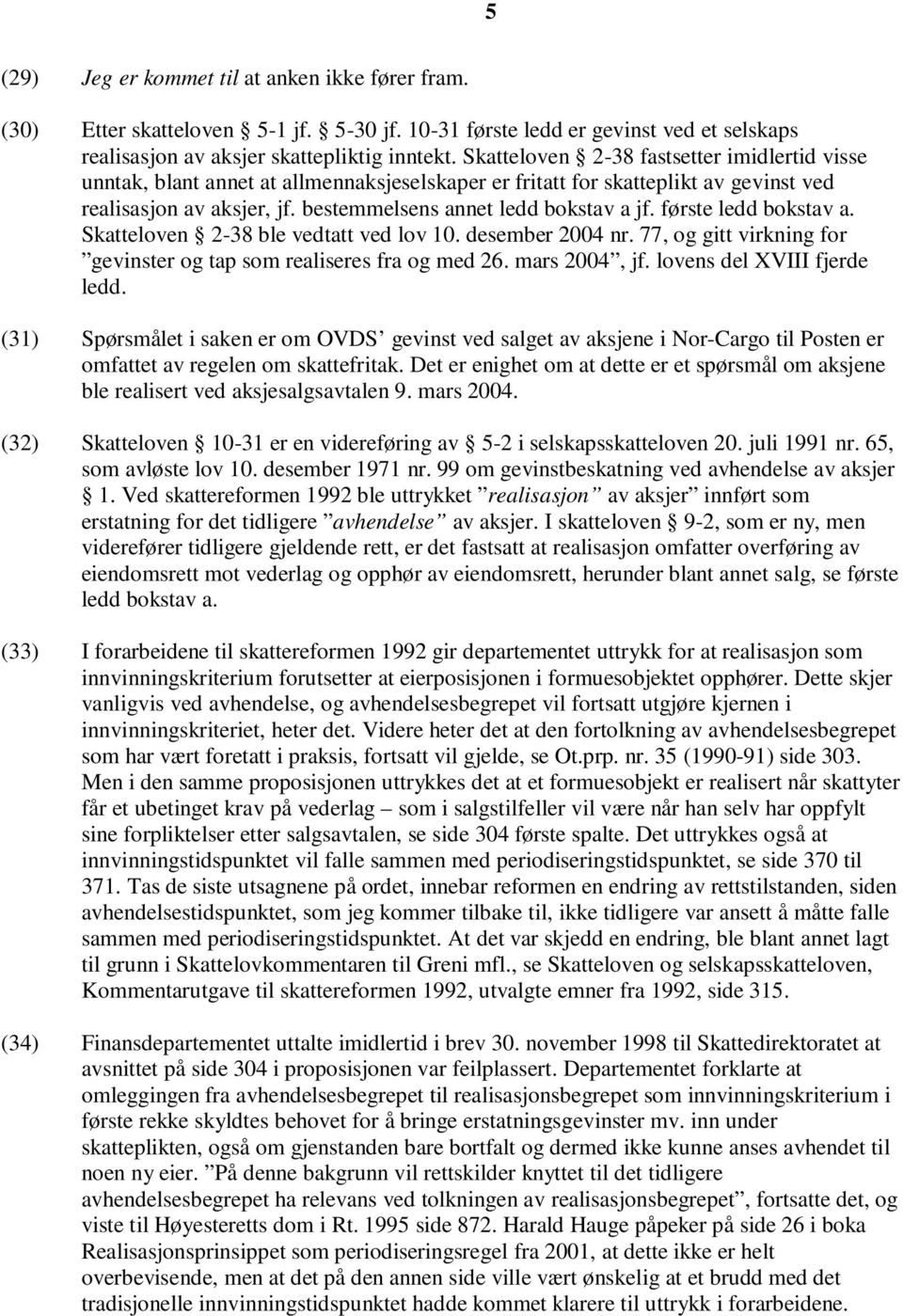 første ledd bokstav a. Skatteloven 2-38 ble vedtatt ved lov 10. desember 2004 nr. 77, og gitt virkning for gevinster og tap som realiseres fra og med 26. mars 2004, jf. lovens del XVIII fjerde ledd.