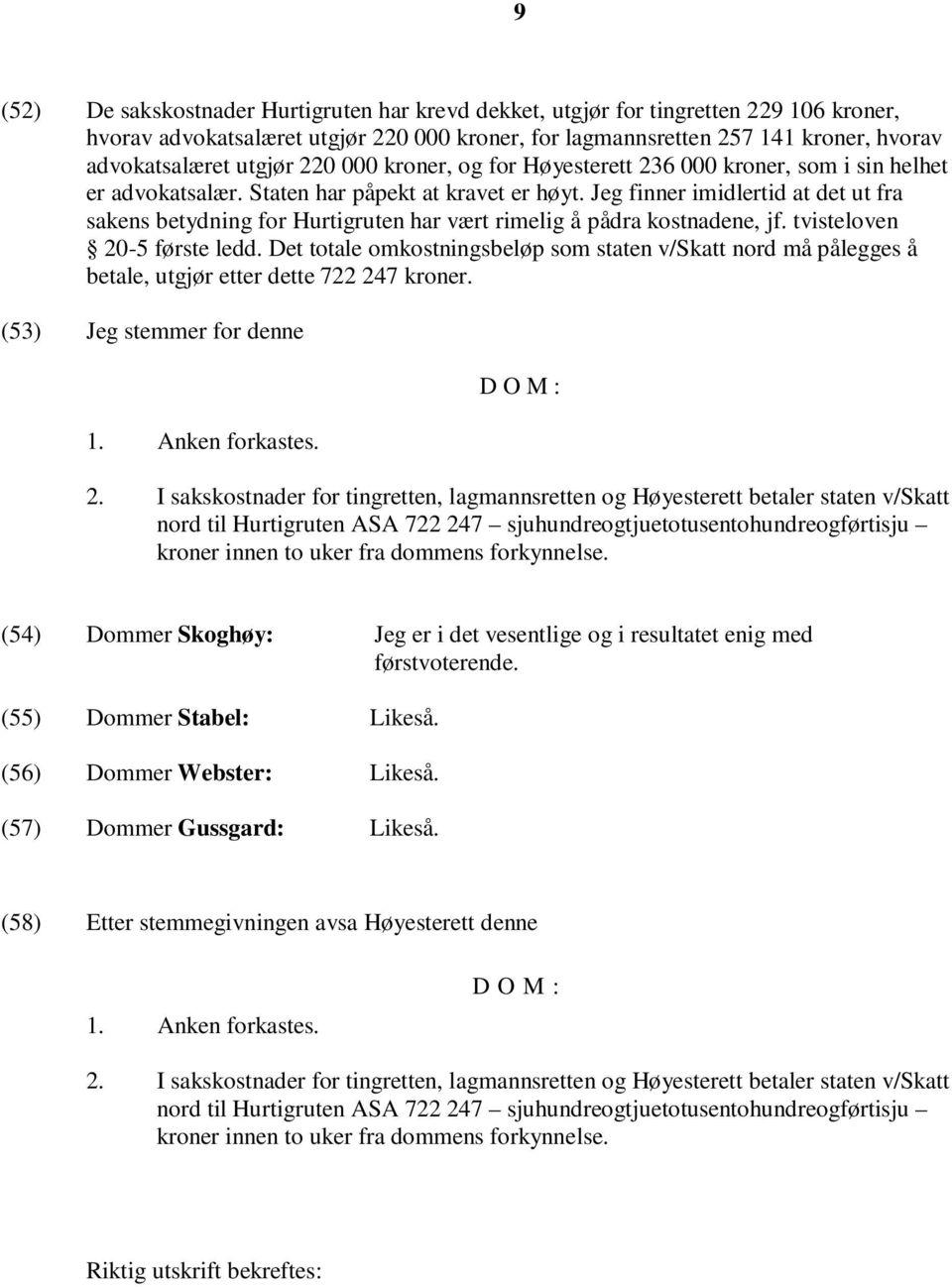 Jeg finner imidlertid at det ut fra sakens betydning for Hurtigruten har vært rimelig å pådra kostnadene, jf. tvisteloven 20-5 første ledd.