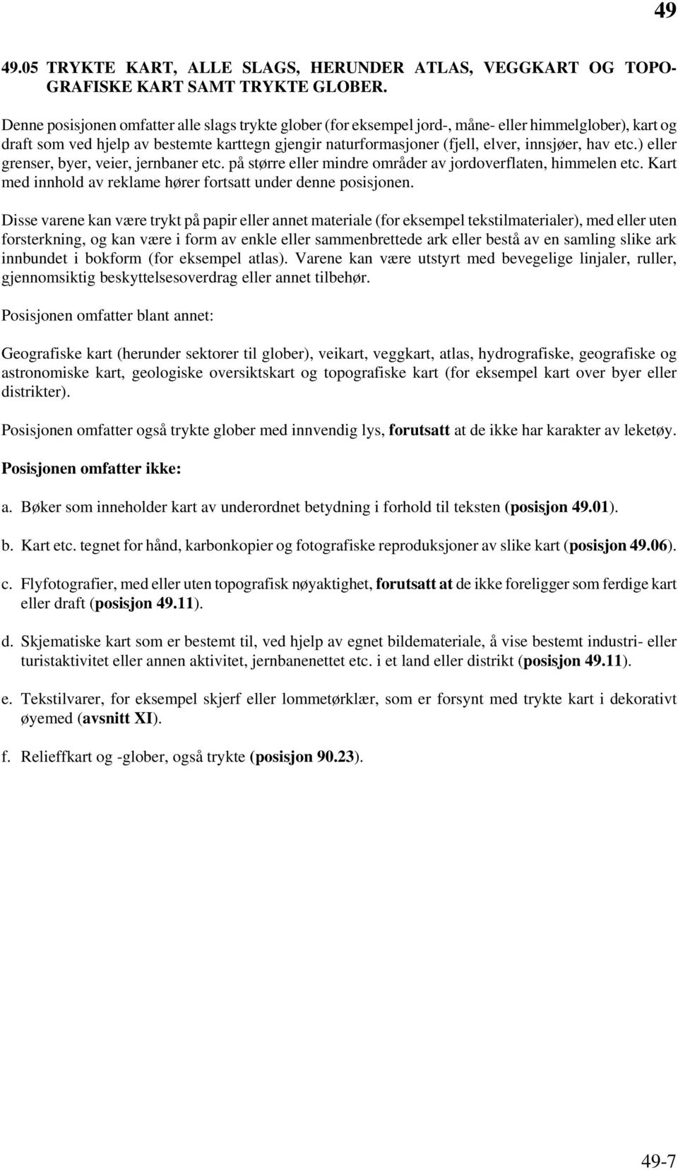 hav etc.) eller grenser, byer, veier, jernbaner etc. på større eller mindre områder av jordoverflaten, himmelen etc. Kart med innhold av reklame hører fortsatt under denne posisjonen.