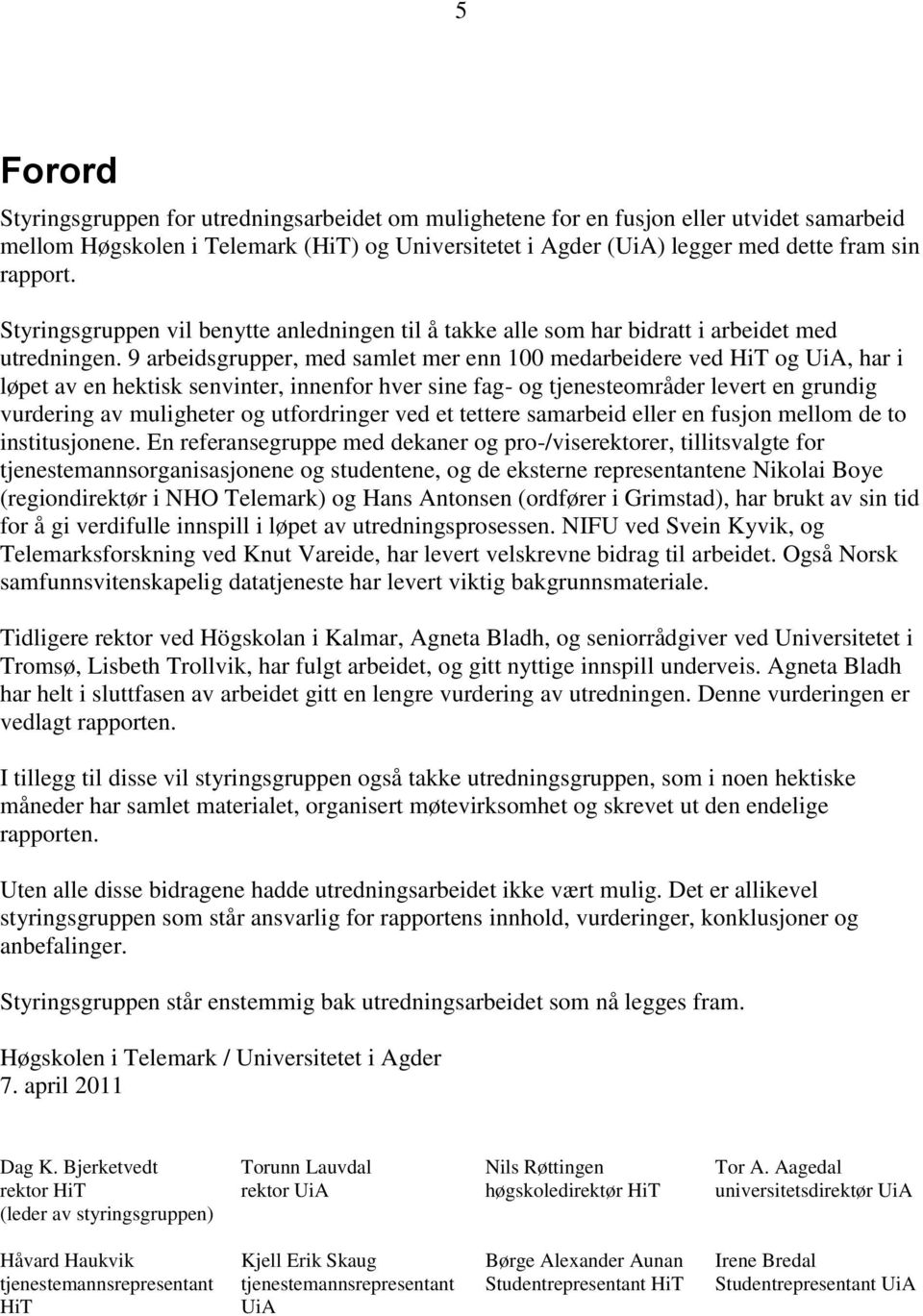 9 arbeidsgrupper, med samlet mer enn 100 medarbeidere ved HiT og UiA, har i løpet av en hektisk senvinter, innenfor hver sine fag- og tjenesteområder levert en grundig vurdering av muligheter og