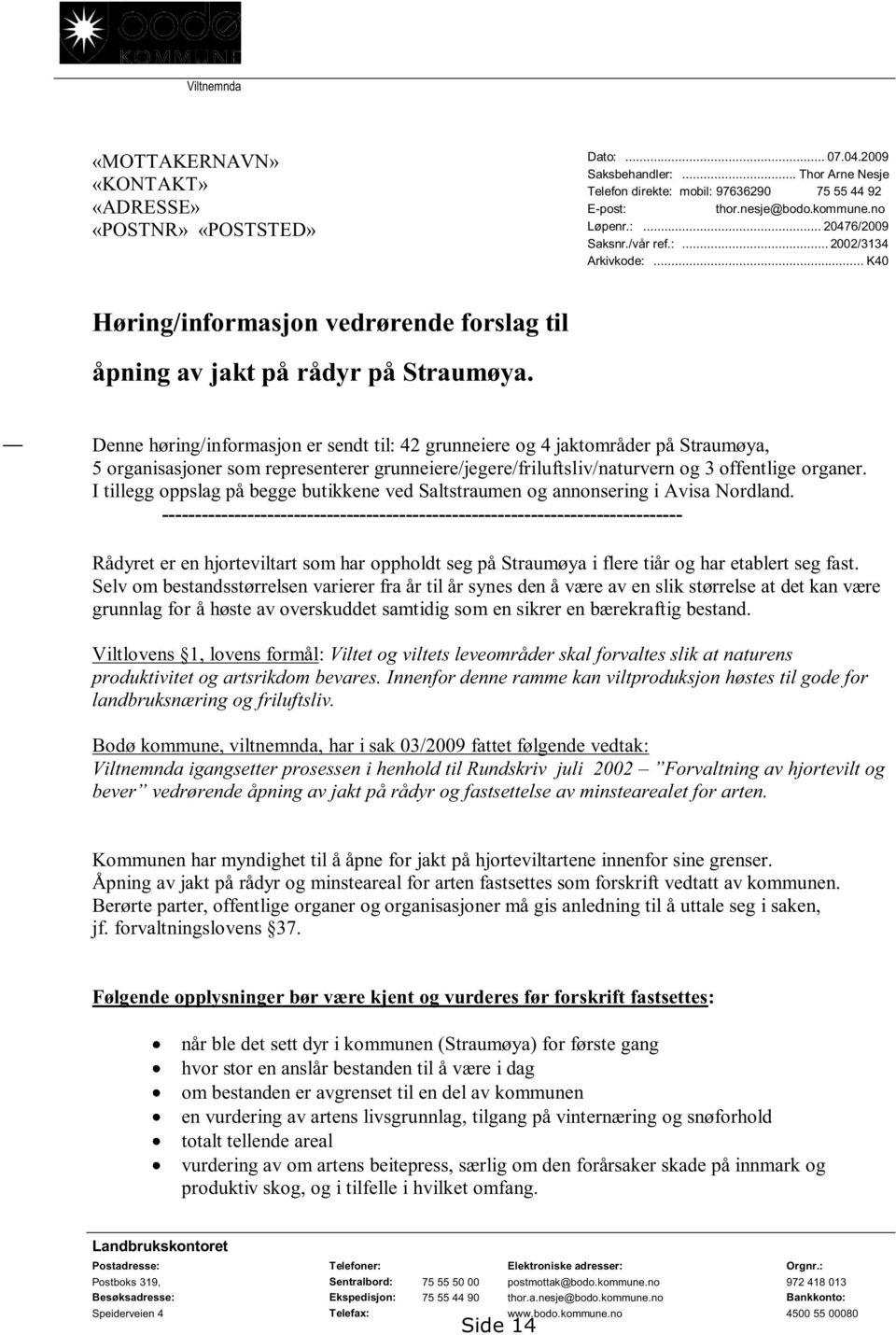 Denne høring/informasjon er sendt til: 42 grunneiere og 4 jaktområder på Straumøya, 5 organisasjoner som representerer grunneiere/jegere/friluftsliv/naturvern og 3 offentlige organer.