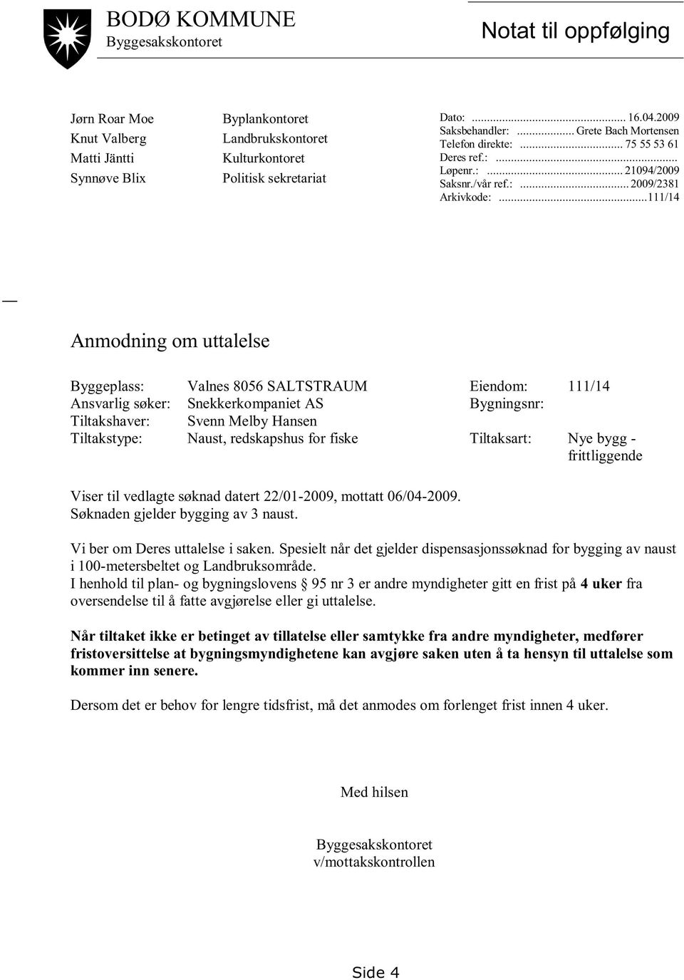 .. 111/14 Anmodning om uttalelse Byggeplass: Valnes 8056 SALTSTRAUM Eiendom: 111/14 Ansvarlig søker: Snekkerkompaniet AS Bygningsnr: Tiltakshaver: Svenn Melby Hansen Tiltakstype: Naust, redskapshus