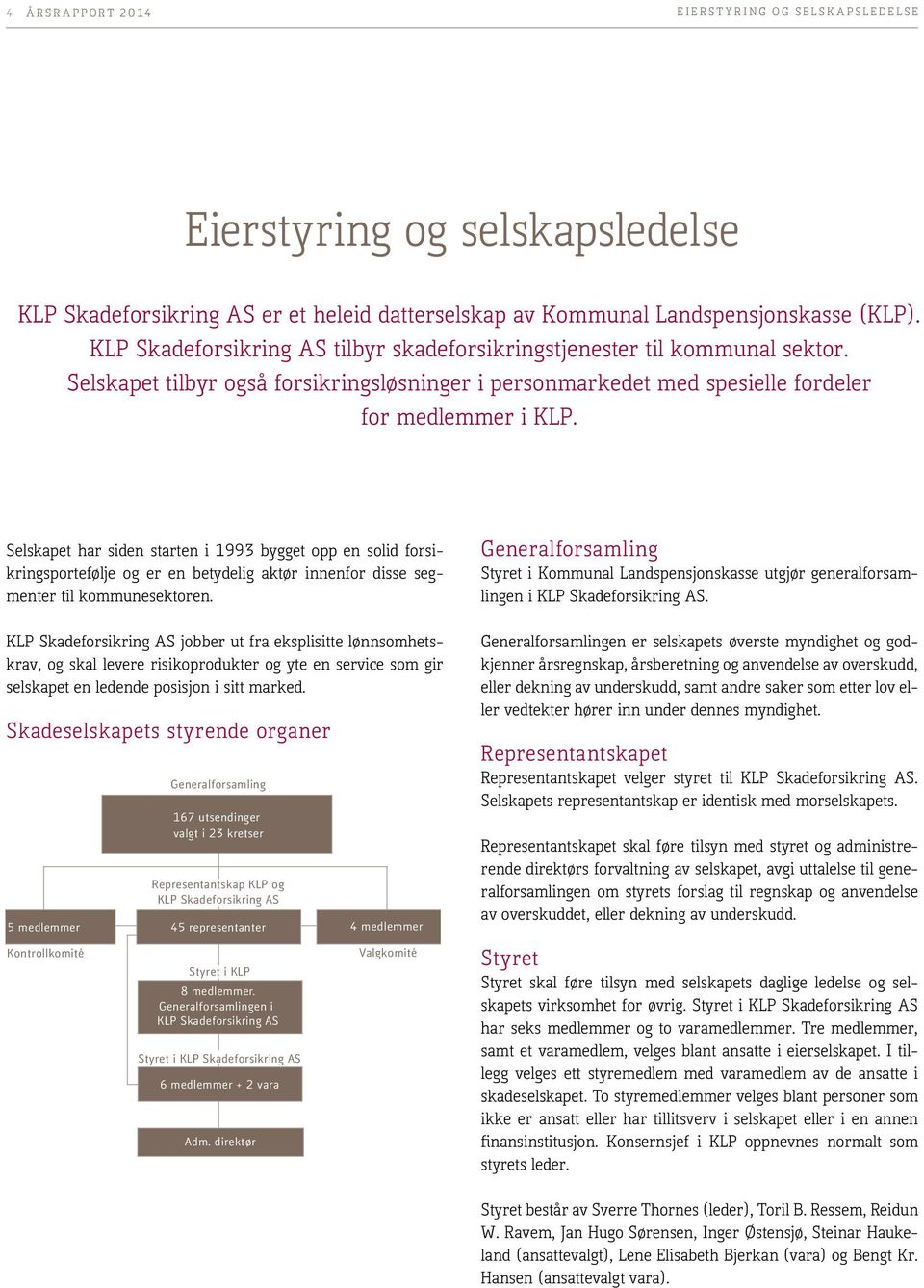 Selskapet har siden starten i 1993 bygget opp en solid forsikringsportefølje og er en betydelig aktør innenfor disse segmenter til kommunesektoren.