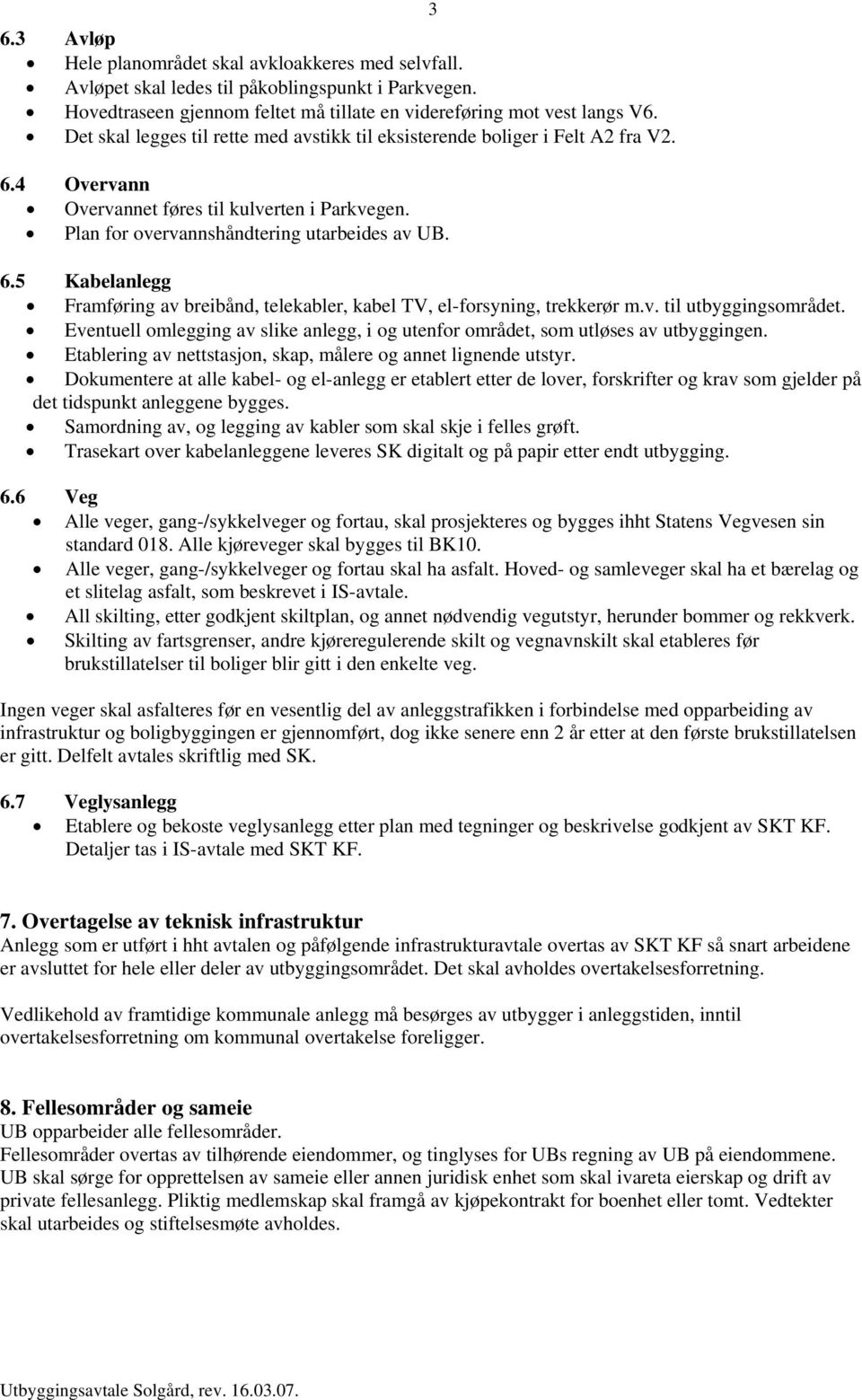 5 Kabelanlegg Framføring av breibånd, telekabler, kabel TV, el-forsyning, trekkerør m.v. til utbyggingsområdet. Eventuell omlegging av slike anlegg, i og utenfor området, som utløses av utbyggingen.