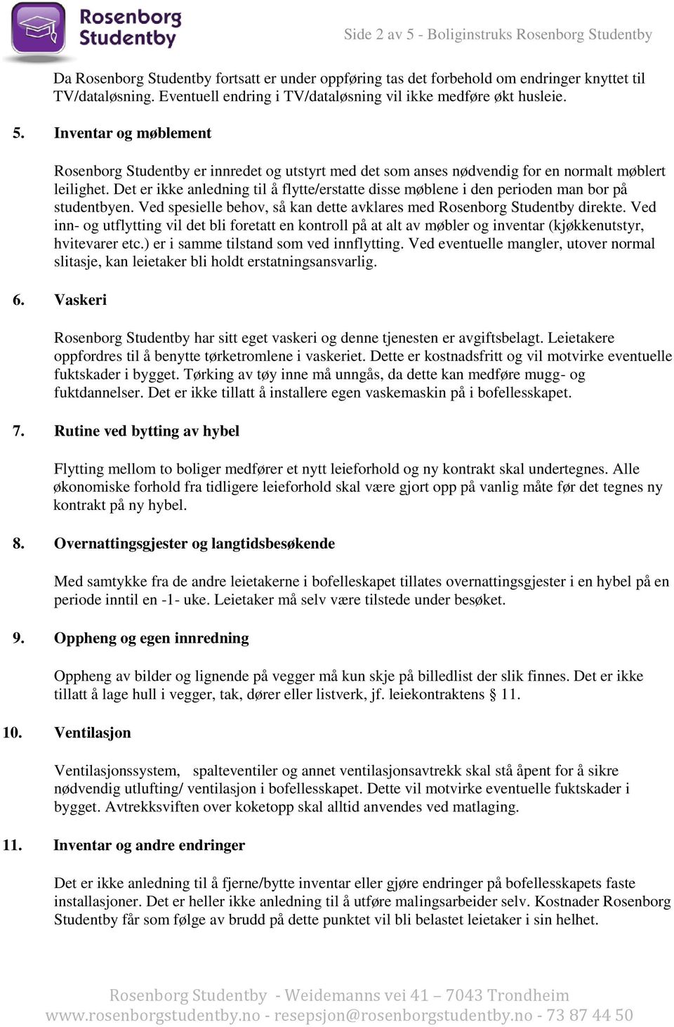 Det er ikke anledning til å flytte/erstatte disse møblene i den perioden man bor på studentbyen. Ved spesielle behov, så kan dette avklares med Rosenborg Studentby direkte.