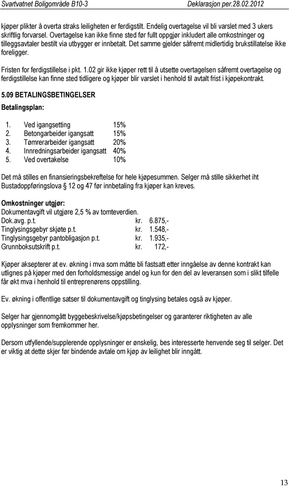 Det samme gjelder såfremt midlertidig brukstillatelse ikke foreligger. Fristen for ferdigstillelse i pkt. 1.