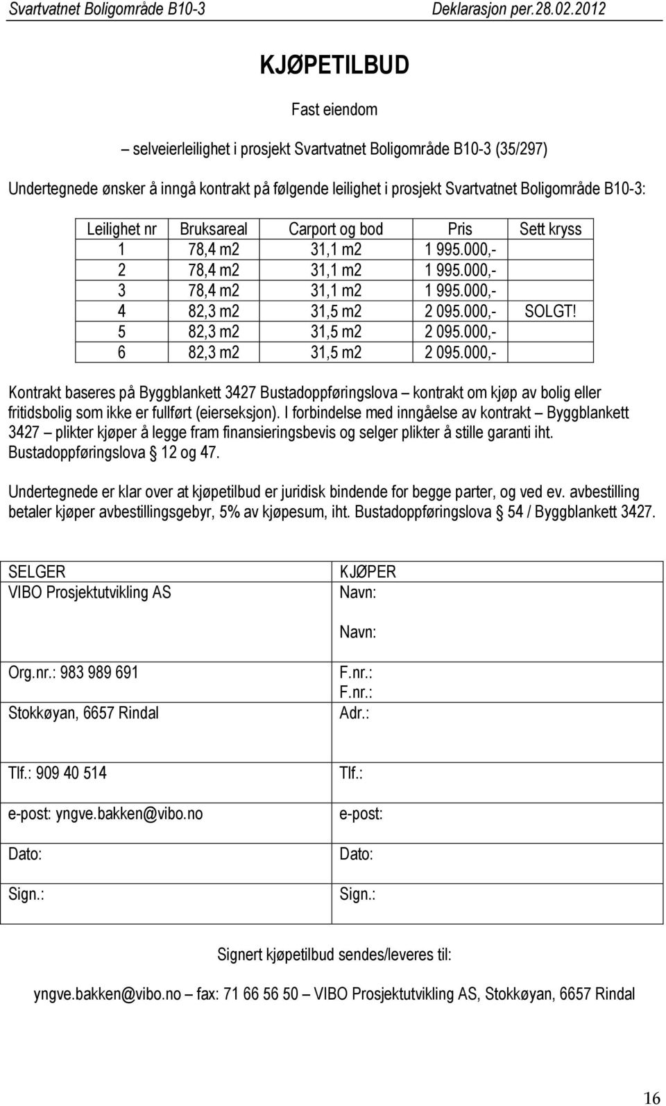 5 82,3 m2 31,5 m2 2 095.000,- 6 82,3 m2 31,5 m2 2 095.000,- Kontrakt baseres på Byggblankett 3427 Bustadoppføringslova kontrakt om kjøp av bolig eller fritidsbolig som ikke er fullført (eierseksjon).