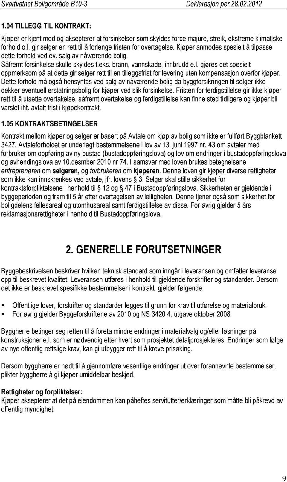 Dette forhold må også hensyntas ved salg av nåværende bolig da byggforsikringen til selger ikke dekker eventuell erstatningsbolig for kjøper ved slik forsinkelse.