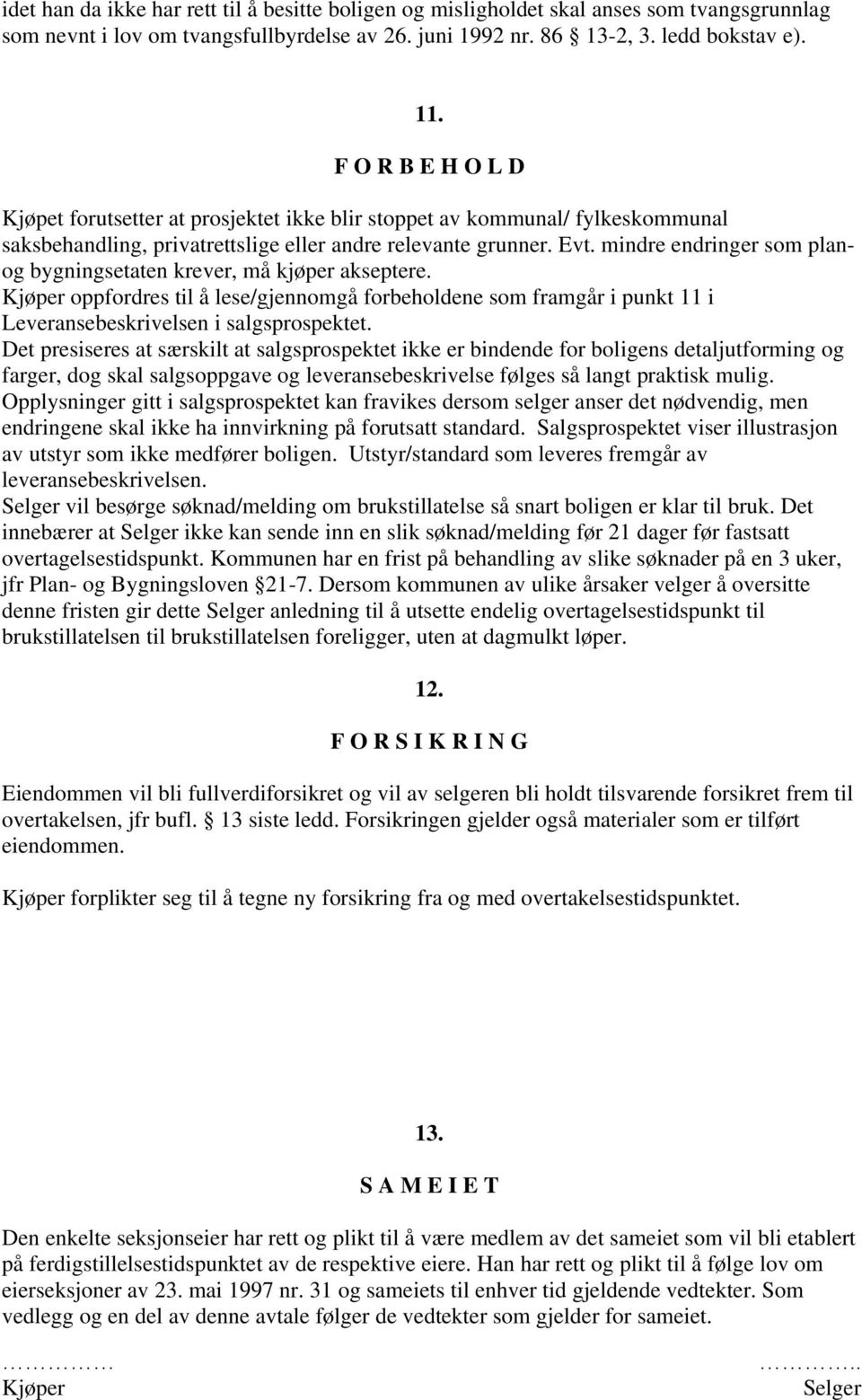 mindre endringer som planog bygningsetaten krever, må kjøper akseptere. oppfordres til å lese/gjennomgå forbeholdene som framgår i punkt 11 i Leveransebeskrivelsen i salgsprospektet.