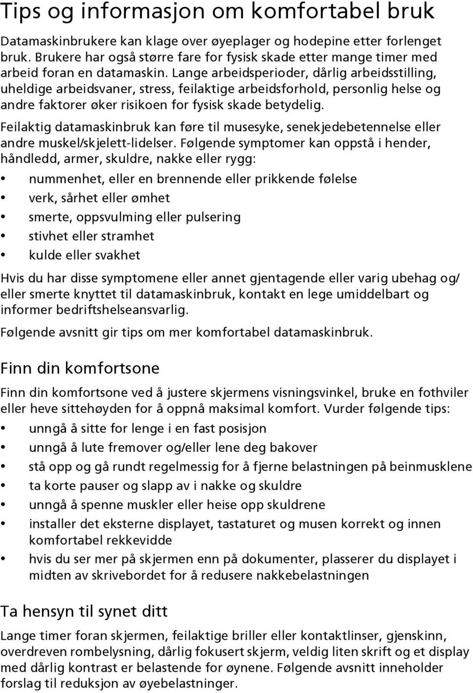 Lange arbeidsperioder, dårlig arbeidsstilling, uheldige arbeidsvaner, stress, feilaktige arbeidsforhold, personlig helse og andre faktorer øker risikoen for fysisk skade betydelig.