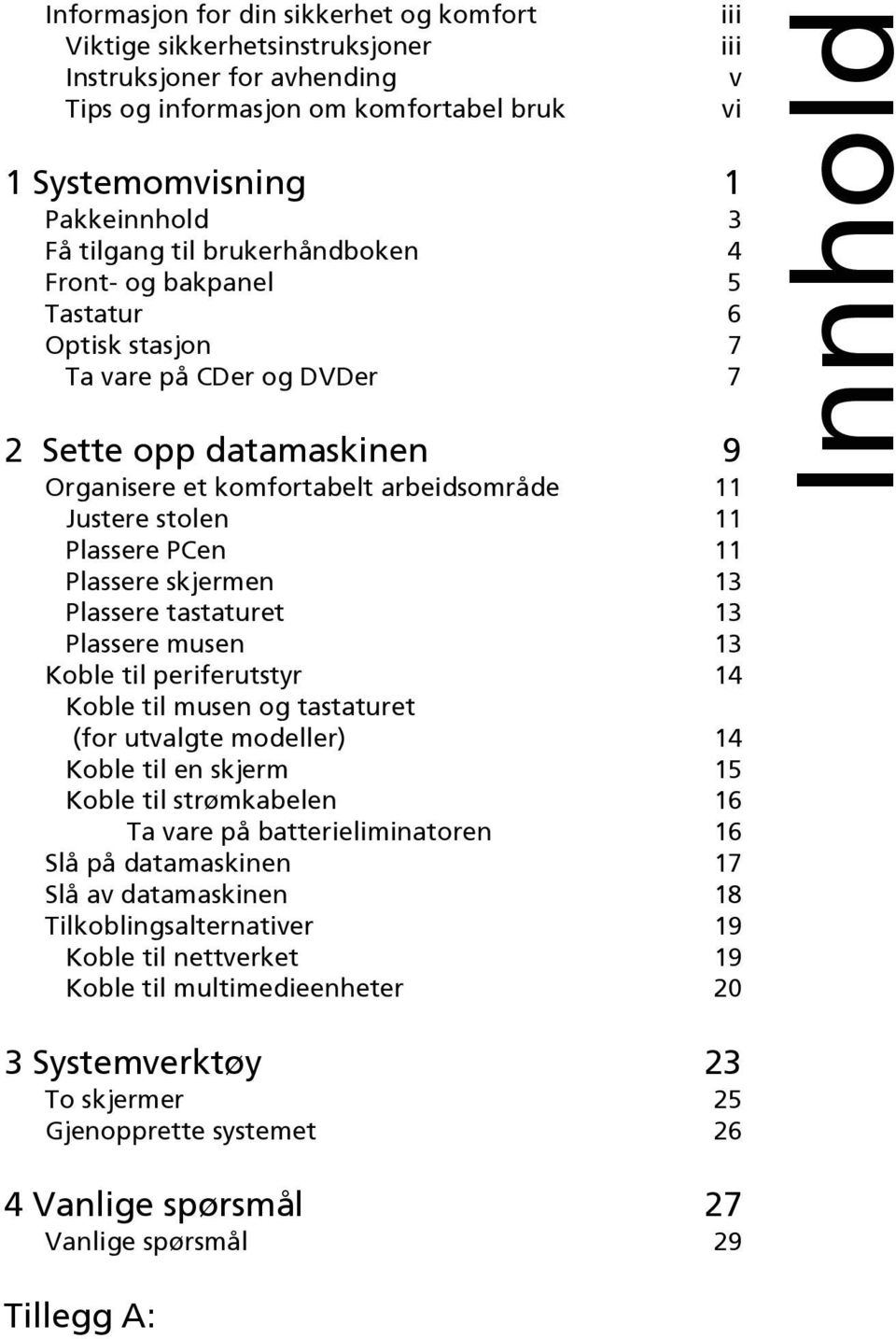 Plassere skjermen 13 Plassere tastaturet 13 Plassere musen 13 Koble til periferutstyr 14 Koble til musen og tastaturet (for utvalgte modeller) 14 Koble til en skjerm 15 Koble til strømkabelen 16 Ta