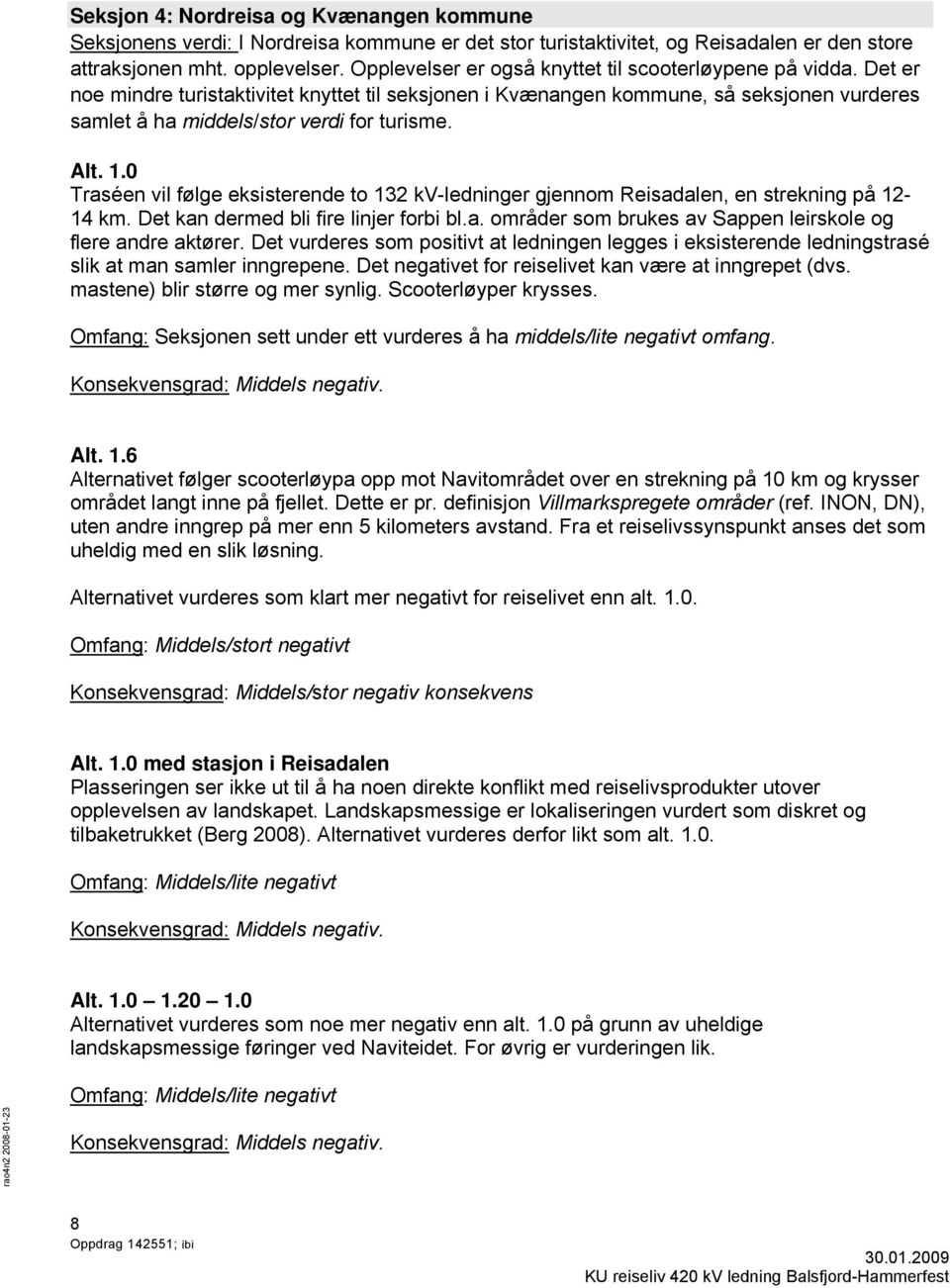 Alt. 1.0 Traséen vil følge eksisterende to 132 kv-ledninger gjennom Reisadalen, en strekning på 12-14 km. Det kan dermed bli fire linjer forbi bl.a. områder som brukes av Sappen leirskole og flere andre aktører.