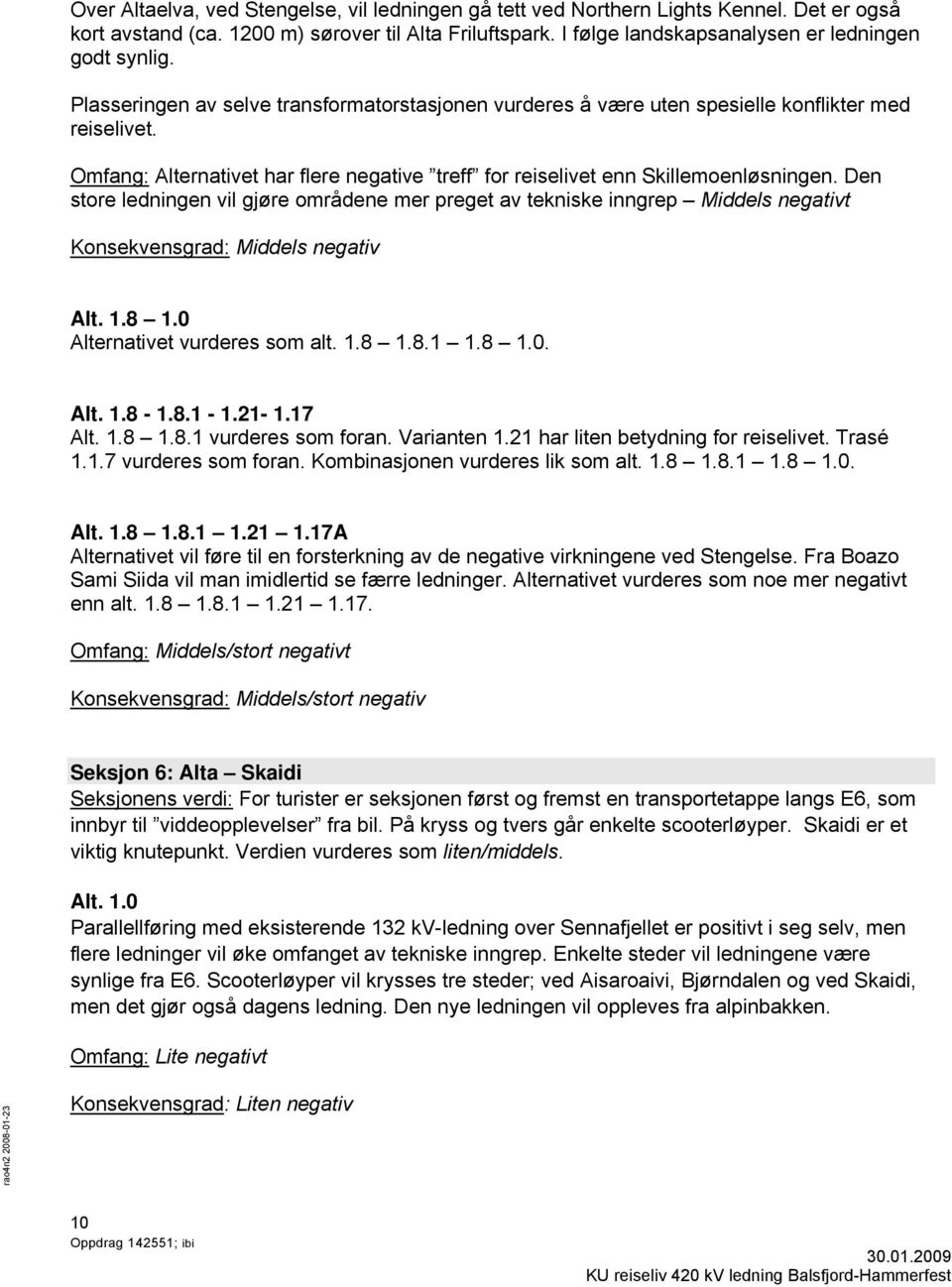 Den store ledningen vil gjøre områdene mer preget av tekniske inngrep Middels negativt Konsekvensgrad: Middels negativ Alt. 1.8 1.0 Alternativet vurderes som alt. 1.8 1.8.1 1.8 1.0. Alt. 1.8-1.8.1-1.