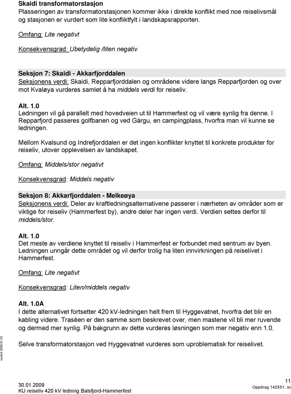 Kvaløya vurderes samlet å ha middels verdi for reiseliv. Alt. 1.0 Ledningen vil gå parallelt med hovedveien ut til Hammerfest og vil være synlig fra denne.