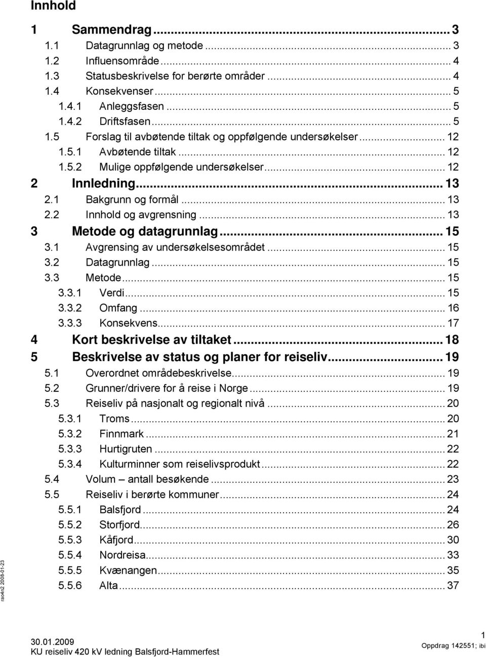 .. 13 2.1 Bakgrunn og formål... 13 2.2 Innhold og avgrensning... 13 3 Metode og datagrunnlag... 15 3.1 Avgrensing av undersøkelsesområdet... 15 3.2 Datagrunnlag... 15 3.3 Metode... 15 3.3.1 Verdi.