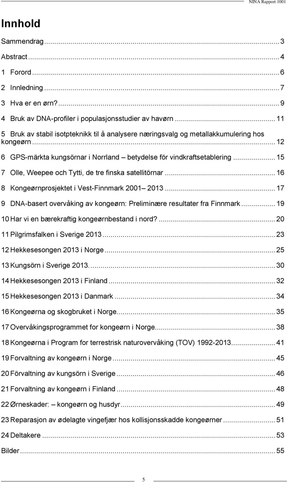 .. 15 7 Olle, Weepee och Tytti, de tre finska satellitörnar... 16 8 Kongeørnprosjektet i Vest-Finnmark 2001 2013... 17 9 DNA-basert overvåking av kongeørn: Preliminære resultater fra Finnmark.