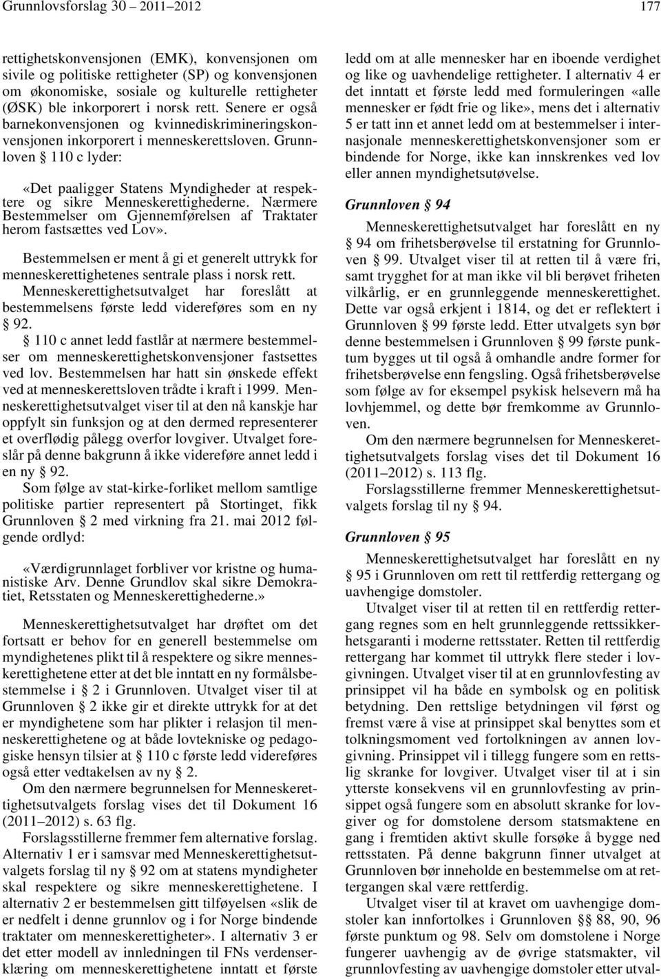 Grunnloven 110 c lyder: «Det paaligger Statens Myndigheder at respektere og sikre Menneskerettighederne. Nærmere Bestemmelser om Gjennemførelsen af Traktater herom fastsættes ved Lov».