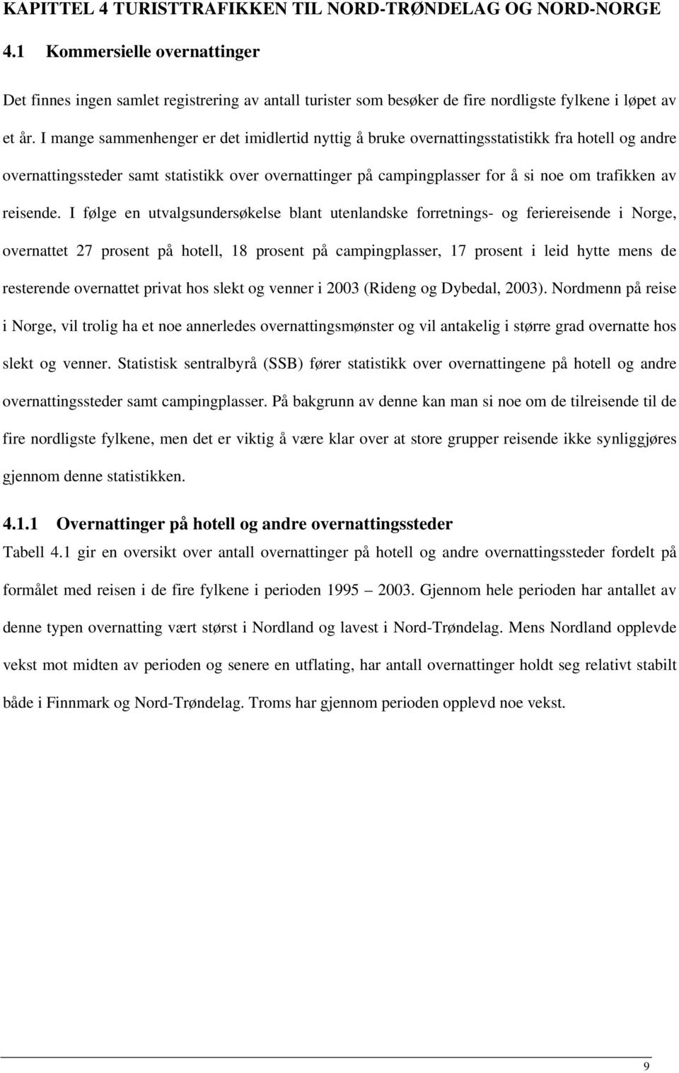 I mange sammenhenger er det imidlertid nyttig å bruke overnattingsstatistikk fra hotell og andre overnattingssteder samt statistikk over overnattinger på campingplasser for å si noe om trafikken av