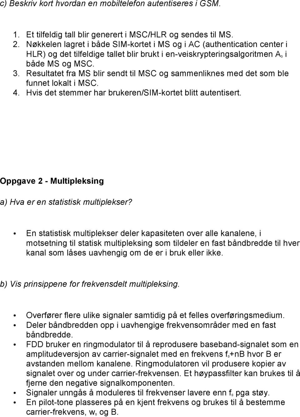 i både MS og MSC. 3. Resultatet fra MS blir sendt til MSC og sammenliknes med det som ble funnet lokalt i MSC. 4. Hvis det stemmer har brukeren/sim-kortet blitt autentisert.