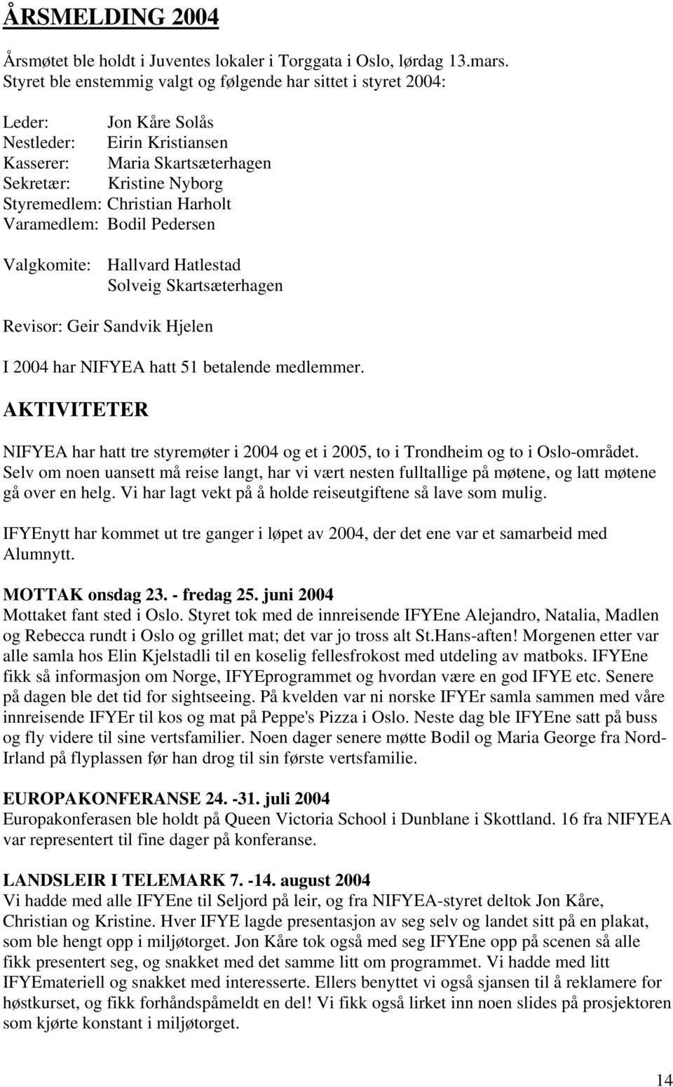 Harholt Varamedlem: Bodil Pedersen Valgkomite: Hallvard Hatlestad Solveig Skartsæterhagen Revisor: Geir Sandvik Hjelen I 2004 har NIFYEA hatt 51 betalende medlemmer.