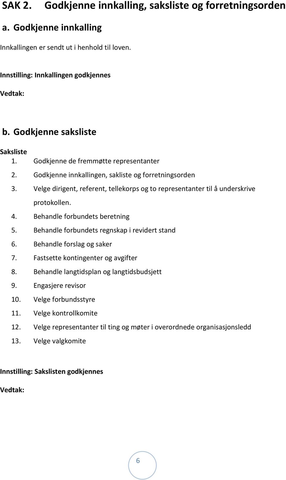 Velge dirigent, referent, tellekorps og to representanter til å underskrive protokollen. 4. Behandle forbundets beretning 5. Behandle forbundets regnskap i revidert stand 6.