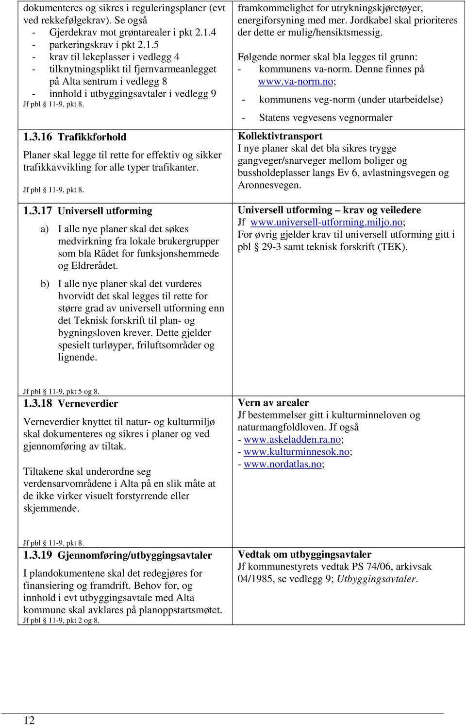 1.3.16 Trafikkforhold Planer skal legge til rette for effektiv og sikker trafikkavvikling for alle typer trafikanter. Jf pbl 11-9, pkt 8. 1.3.17 Universell utforming a) I alle nye planer skal det søkes medvirkning fra lokale brukergrupper som bla Rådet for funksjonshemmede og Eldrerådet.