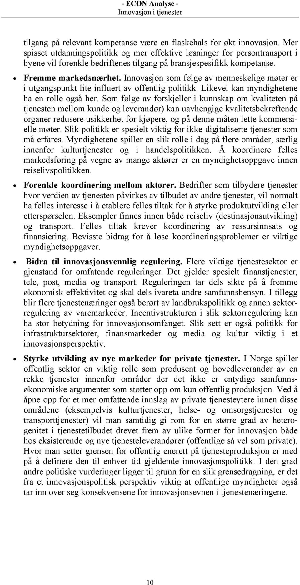 Innovasjon som følge av menneskelige møter er i utgangspunkt lite influert av offentlig politikk. Likevel kan myndighetene ha en rolle også her.