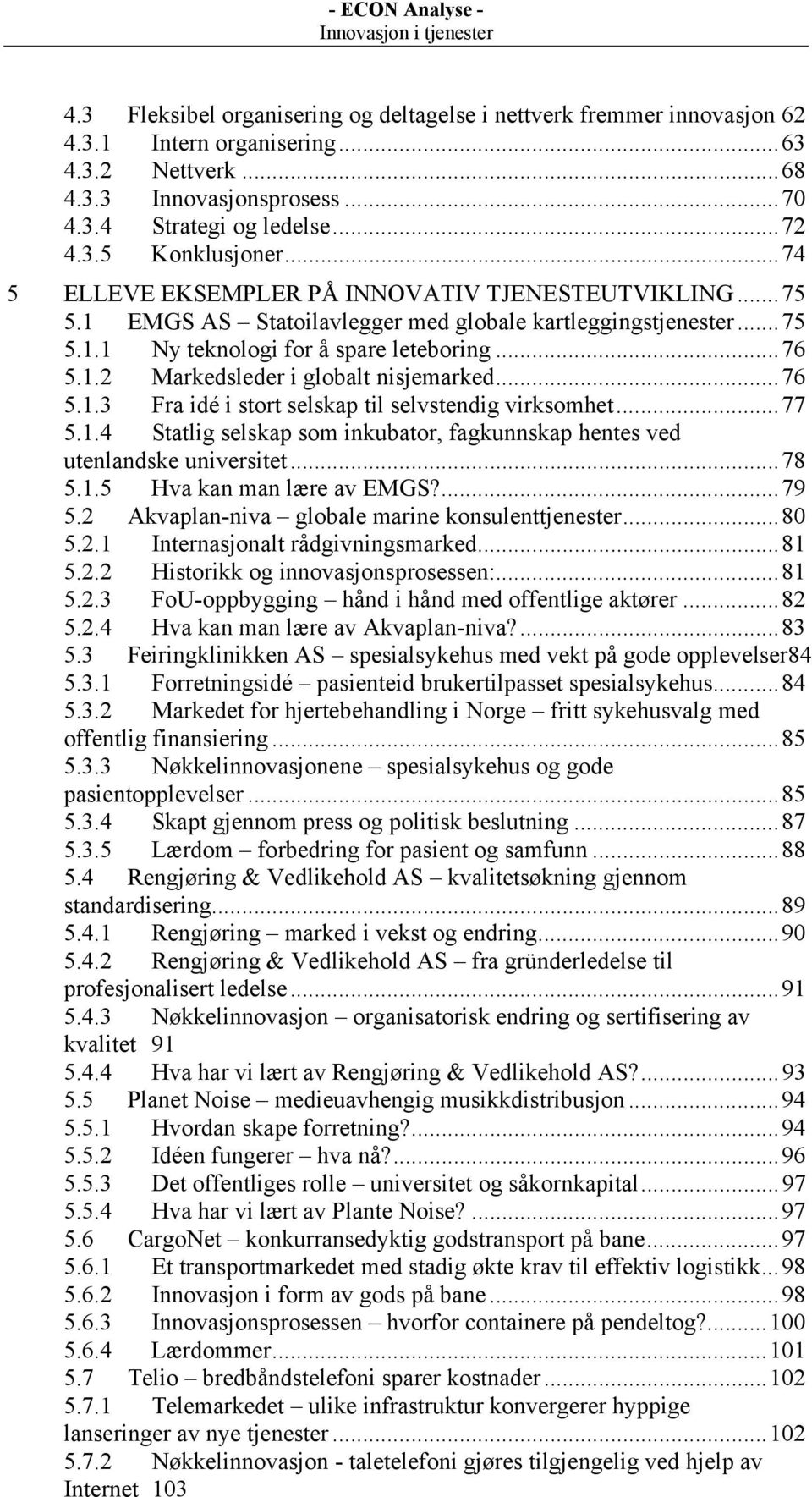 ..76 5.1.3 Fra idé i stort selskap til selvstendig virksomhet...77 5.1.4 Statlig selskap som inkubator, fagkunnskap hentes ved utenlandske universitet...78 5.1.5 Hva kan man lære av EMGS?...79 5.