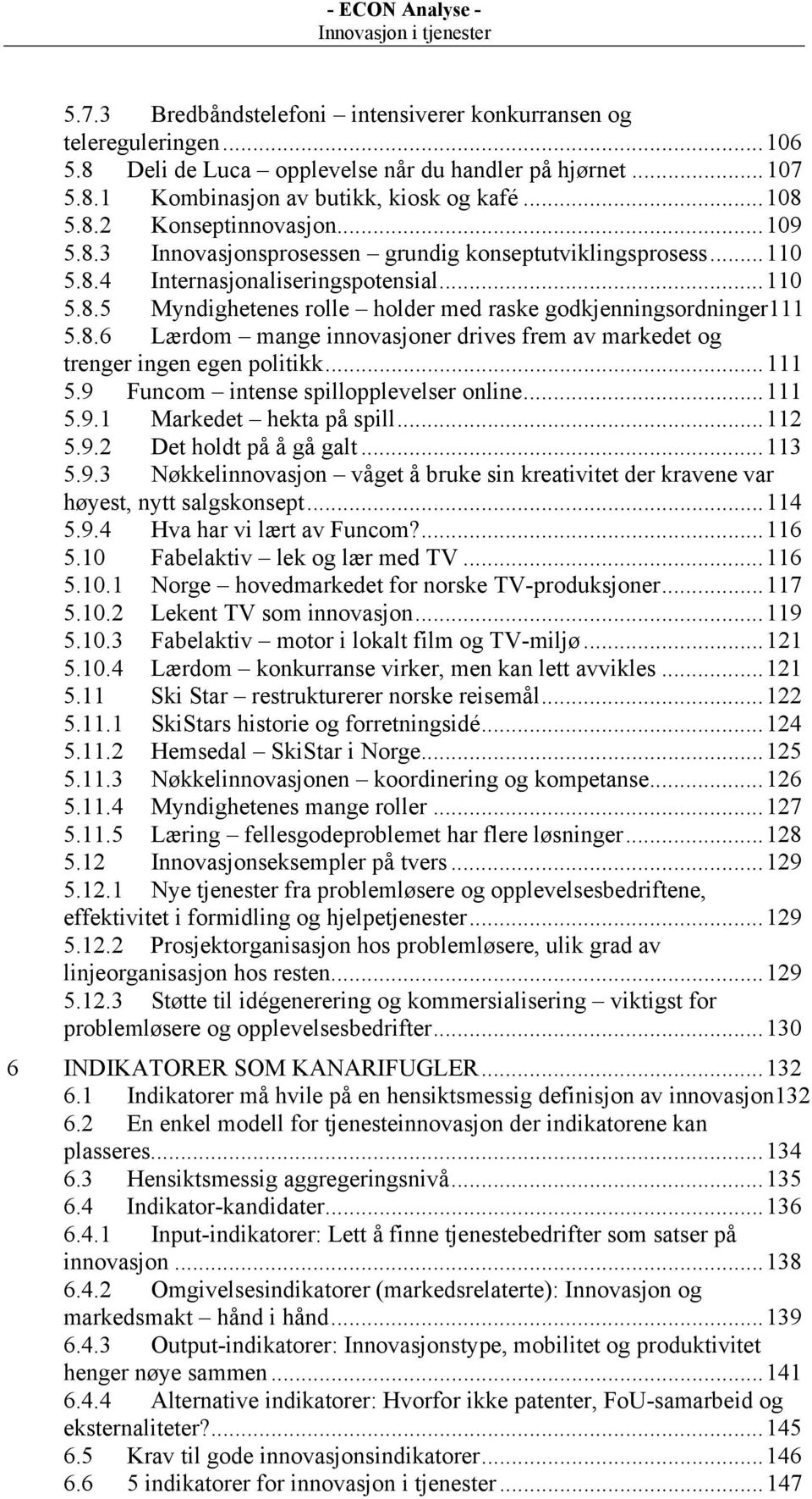 ..111 5.9 Funcom intense spillopplevelser online...111 5.9.1 Markedet hekta på spill...112 5.9.2 Det holdt på å gå galt...113 5.9.3 Nøkkelinnovasjon våget å bruke sin kreativitet der kravene var høyest, nytt salgskonsept.