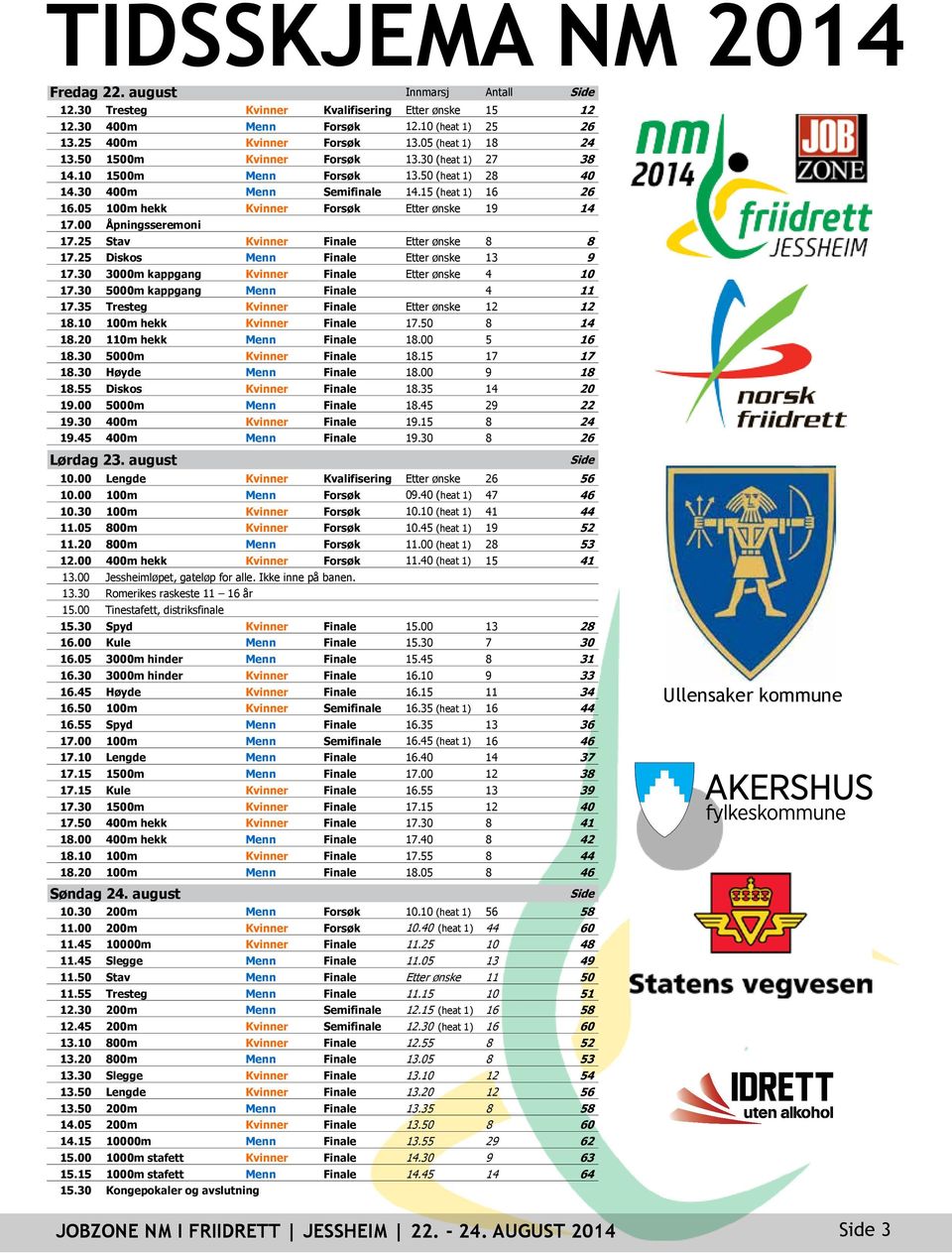 05 100m hekk Kvinner Forsøk Etter ønske 19 14 17.00 Åpningsseremoni 17.25 Stav Kvinner Finale Etter ønske 8 8 17.25 Diskos Menn Finale Etter ønske 13 9 17.