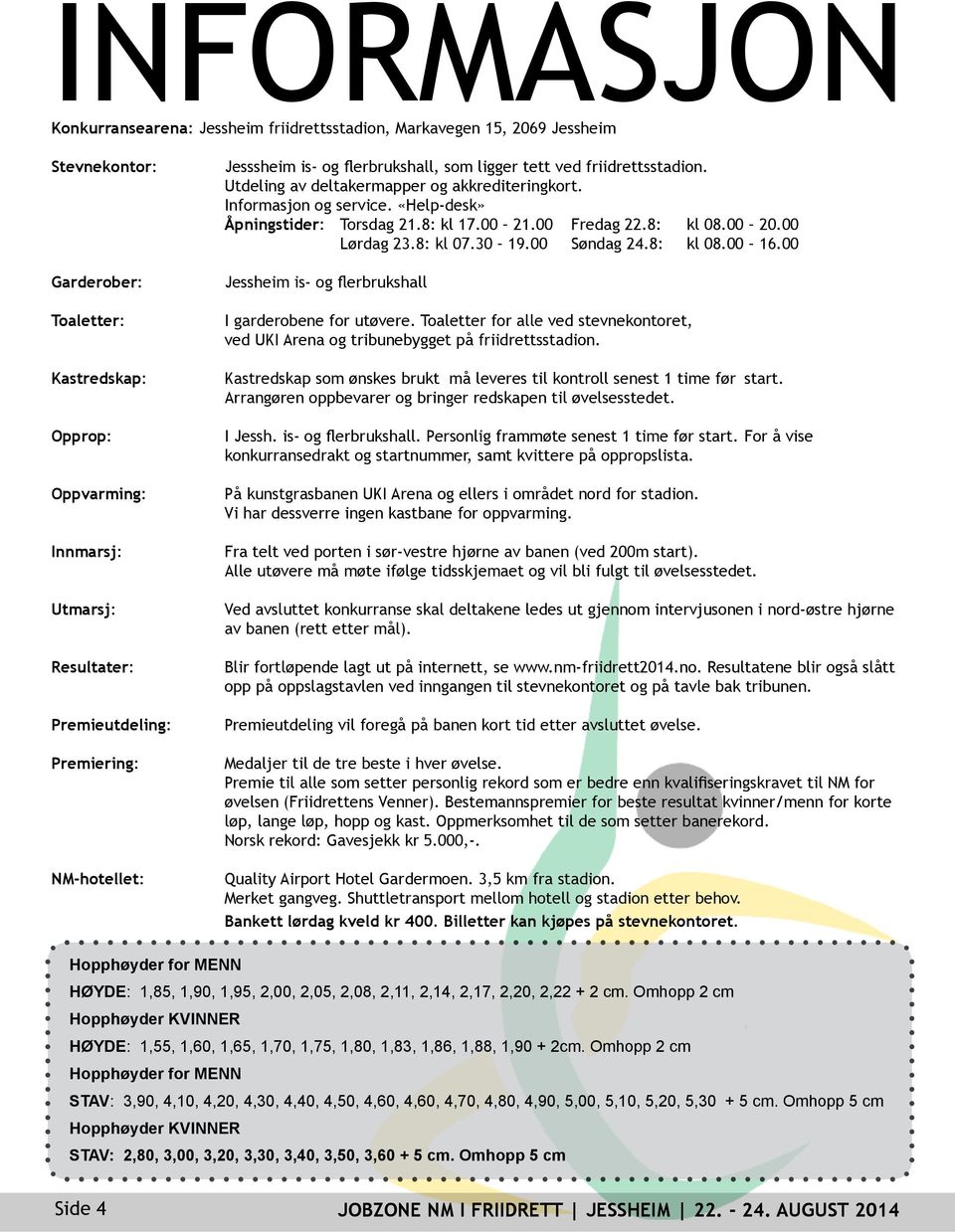 «Help-desk» Åpningstider: Torsdag 21.8: kl 17.00 21.00 Fredag 22.8: kl 08.00 20.00 Lørdag 23.8: kl 07.30 19.00 Søndag 24.8: kl 08.00 16.00 Jessheim is- og flerbrukshall I garderobene for utøvere.