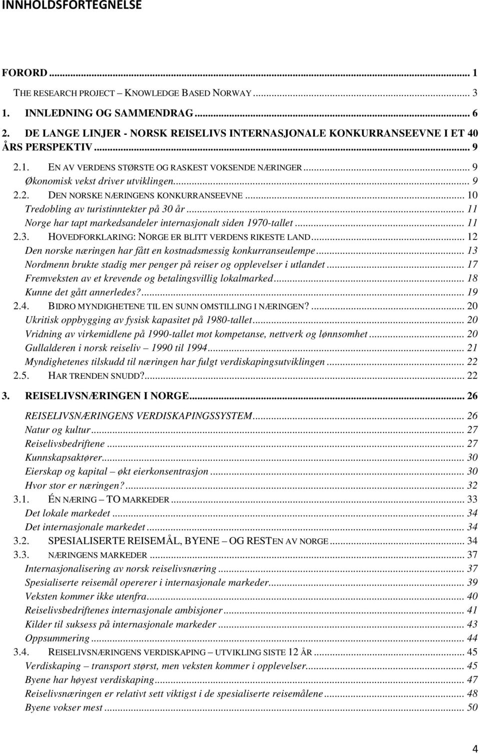 .. 10 Tredobling av turistinntekter på 30 år... 11 Norge har tapt markedsandeler internasjonalt siden 1970-tallet... 11 2.3. HOVEDFORKLARING: NORGE ER BLITT VERDENS RIKESTE LAND.