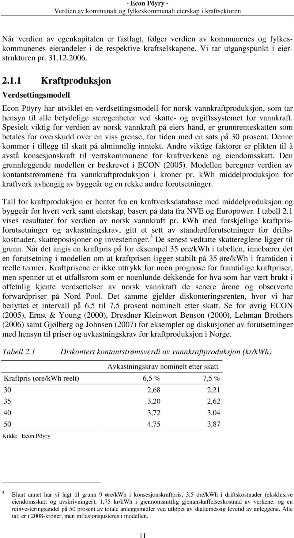 avgiftssystemet for vannkraft. Spesielt viktig for verdien av norsk vannkraft på eiers hånd, er grunnrenteskatten som betales for overskudd over en viss grense, for tiden med en sats på 30 prosent.