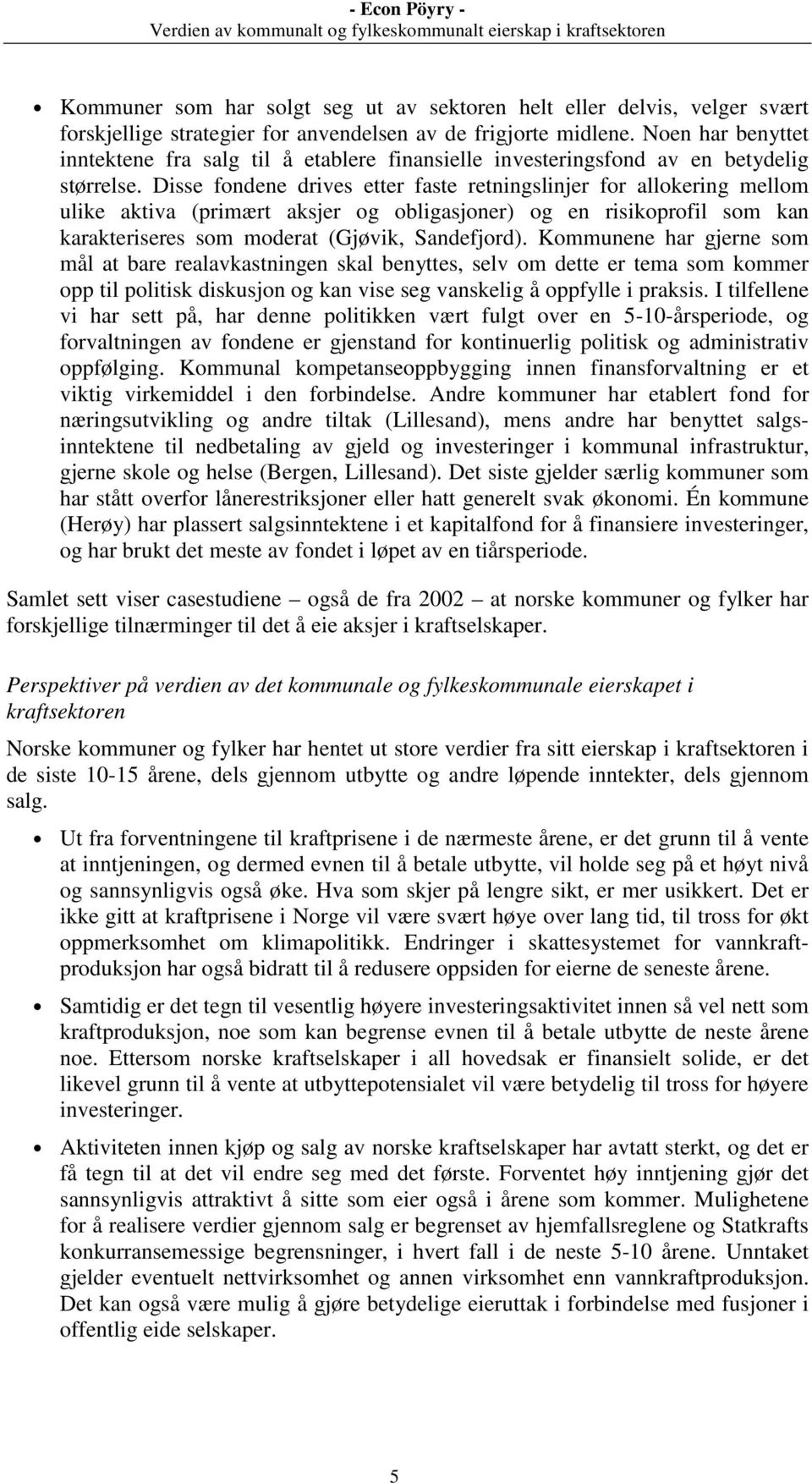 Disse fondene drives etter faste retningslinjer for allokering mellom ulike aktiva (primært aksjer og obligasjoner) og en risikoprofil som kan karakteriseres som moderat (Gjøvik, Sandefjord).