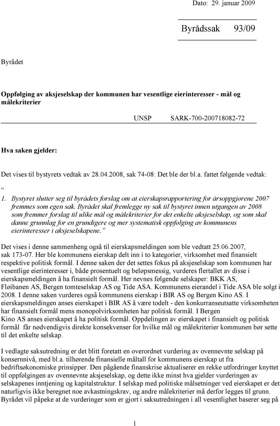 vedtak av 28.04.2008, sak 74-08: Det ble der bl.a. fattet følgende vedtak: 1. Bystyret slutter seg til byrådets forslag om at eierskapsrapportering for årsoppgjørene 2007 fremmes som egen sak.