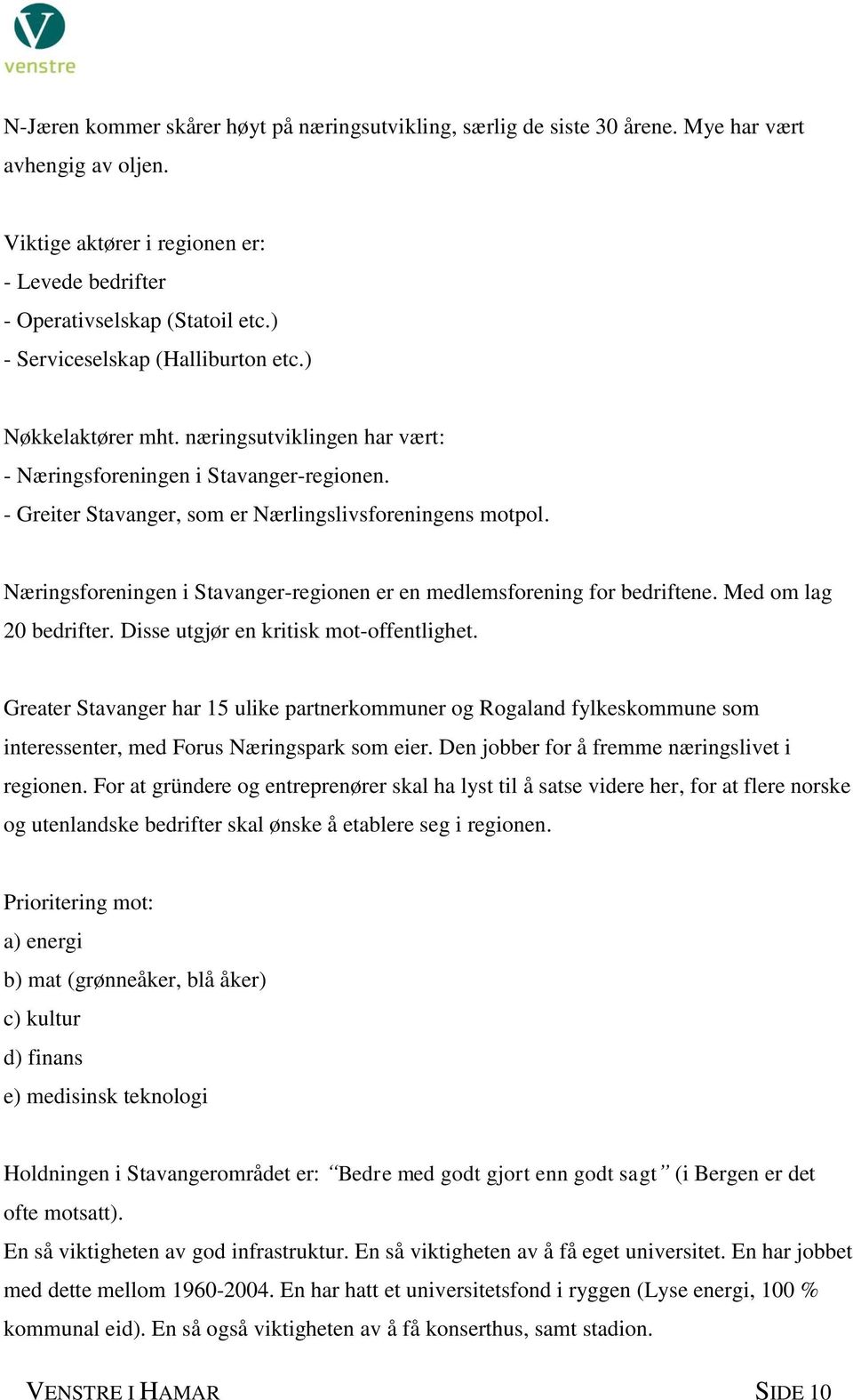 Næringsforeningen i Stavanger-regionen er en medlemsforening for bedriftene. Med om lag 20 bedrifter. Disse utgjør en kritisk mot-offentlighet.