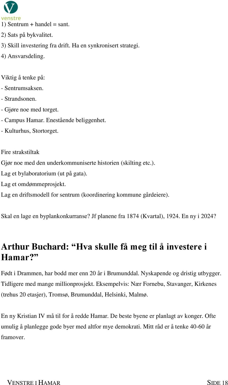 Lag et bylaboratorium (ut på gata). Lag et omdømmeprosjekt. Lag en driftsmodell for sentrum (koordinering kommune gårdeiere). Skal en lage en byplankonkurranse? Jf planene fra 1874 (Kvartal), 1924.